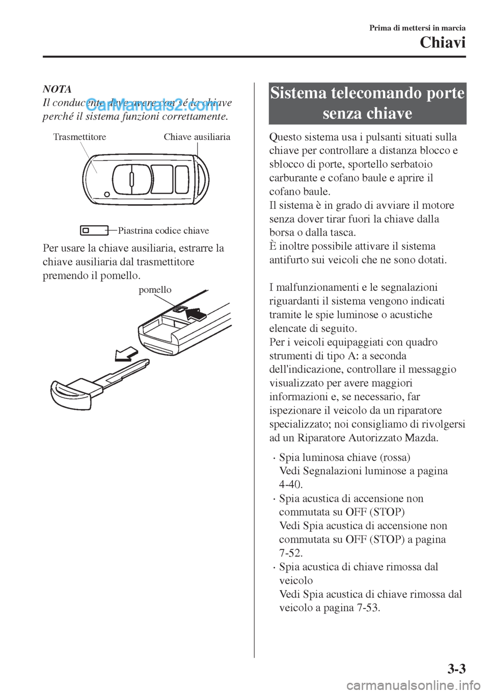 MAZDA MODEL MX-5 2017 Manuale del proprietario (in Italian) NOTA
Il conducente deve avere con sé la chiave
perché il sistema funzioni correttamente.
Chiave ausiliaria Trasmettitore
Piastrina codice chiave
Per usare la chiave ausiliaria, estrarre la
chiave au MAZDA MODEL MX-5 2017 Manuale del proprietario (in Italian) NOTA
Il conducente deve avere con sé la chiave
perché il sistema funzioni correttamente.
Chiave ausiliaria Trasmettitore
Piastrina codice chiave
Per usare la chiave ausiliaria, estrarre la
chiave au
