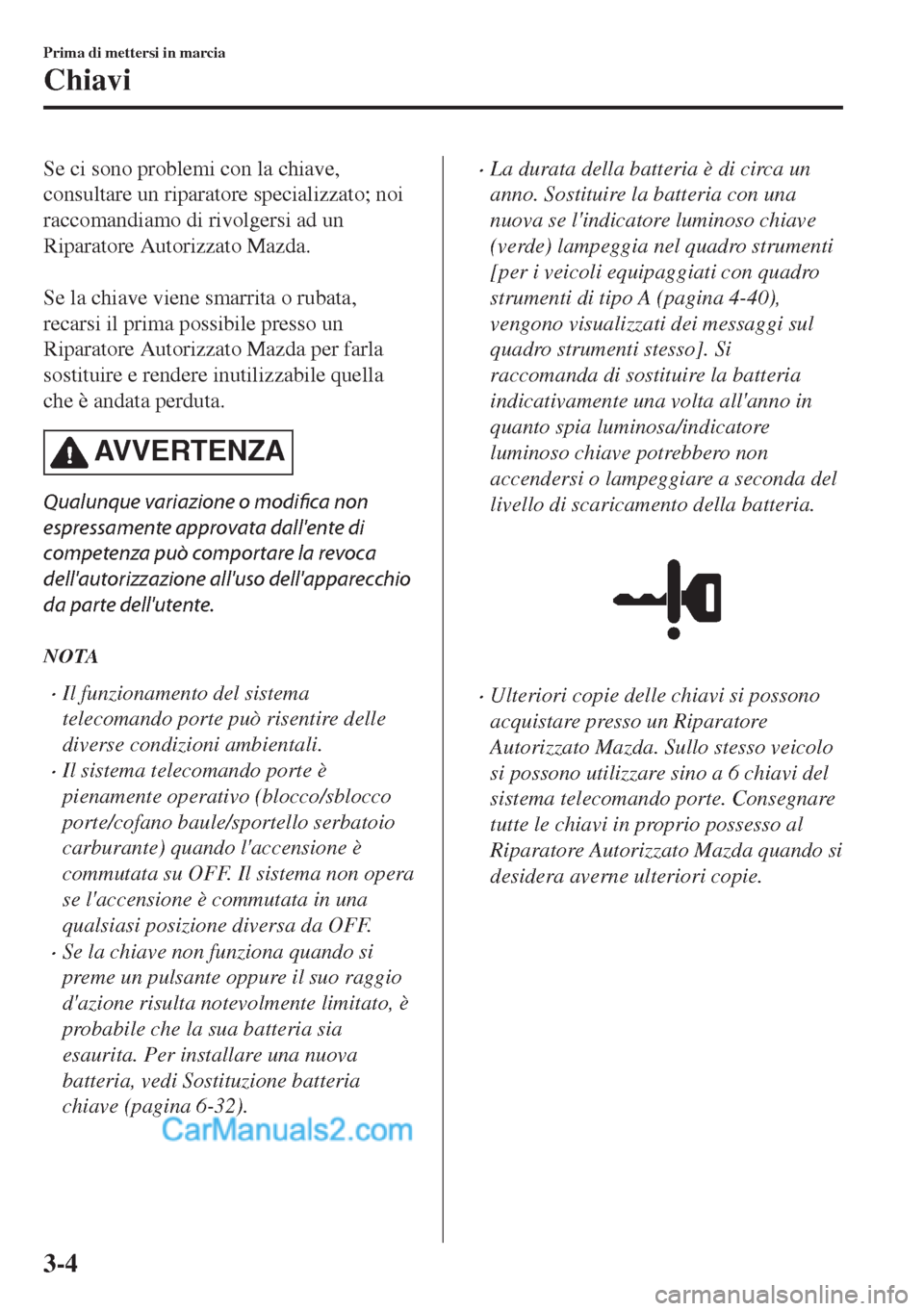 MAZDA MODEL MX-5 2017 Manuale del proprietario (in Italian) Se ci sono problemi con la chiave,
consultare un riparatore specializzato; noi
raccomandiamo di rivolgersi ad un
Riparatore Autorizzato Mazda.
Se la chiave viene smarrita o rubata,
recarsi il prima MAZDA MODEL MX-5 2017 Manuale del proprietario (in Italian) Se ci sono problemi con la chiave,
consultare un riparatore specializzato; noi
raccomandiamo di rivolgersi ad un
Riparatore Autorizzato Mazda.
Se la chiave viene smarrita o rubata,
recarsi il prima