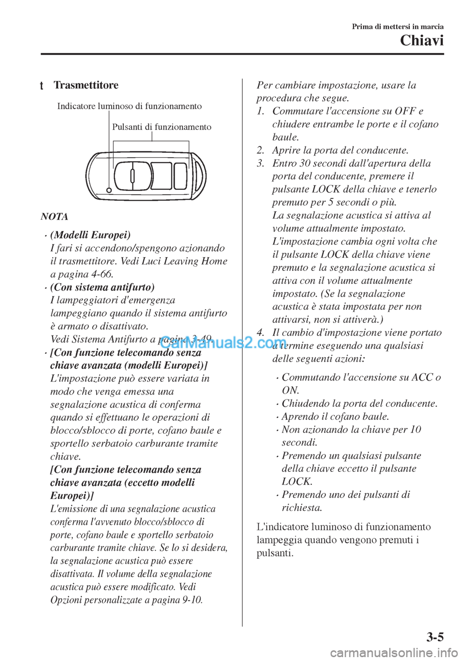 MAZDA MODEL MX-5 2017 Manuale del proprietario (in Italian) tTr a s m e t t i t o r e
Pulsanti di funzionamento Indicatore luminoso di funzionamento
NOTA
•(Modelli Europei)
I fari si accendono/spengono azionando
il trasmettitore. Vedi Luci Leaving Home
a pag MAZDA MODEL MX-5 2017 Manuale del proprietario (in Italian) tTr a s m e t t i t o r e
Pulsanti di funzionamento Indicatore luminoso di funzionamento
NOTA
•(Modelli Europei)
I fari si accendono/spengono azionando
il trasmettitore. Vedi Luci Leaving Home
a pag