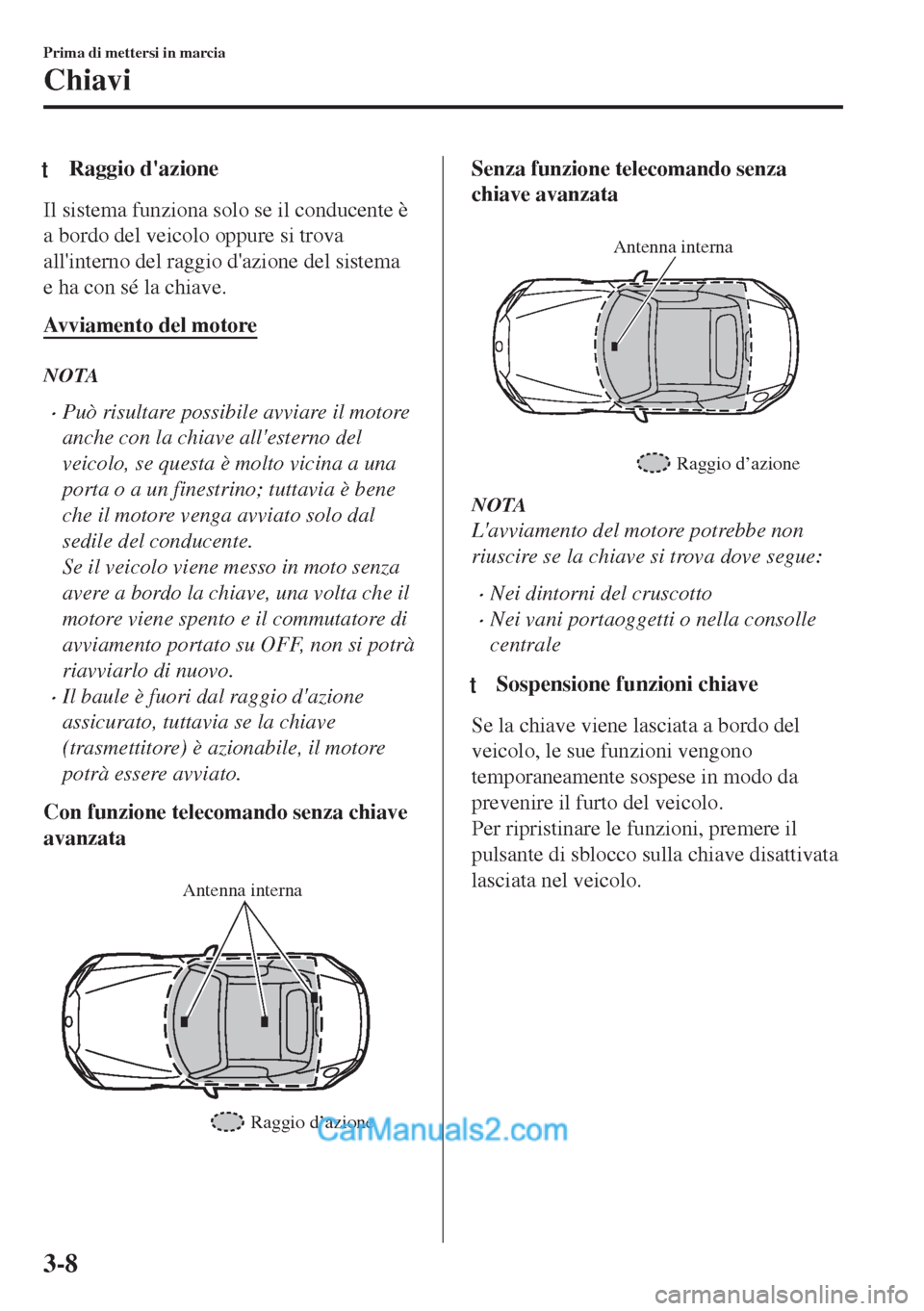 MAZDA MODEL MX-5 2017 Manuale del proprietario (in Italian) tRaggio dazione
Il sistema funziona solo se il conducente è
a bordo del veicolo oppure si trova
allinterno del raggio dazione del sistema
e ha con sé la chiave.
Avviamento del motore
NOTA
•Può MAZDA MODEL MX-5 2017 Manuale del proprietario (in Italian) tRaggio dazione
Il sistema funziona solo se il conducente è
a bordo del veicolo oppure si trova
allinterno del raggio dazione del sistema
e ha con sé la chiave.
Avviamento del motore
NOTA
•Può
