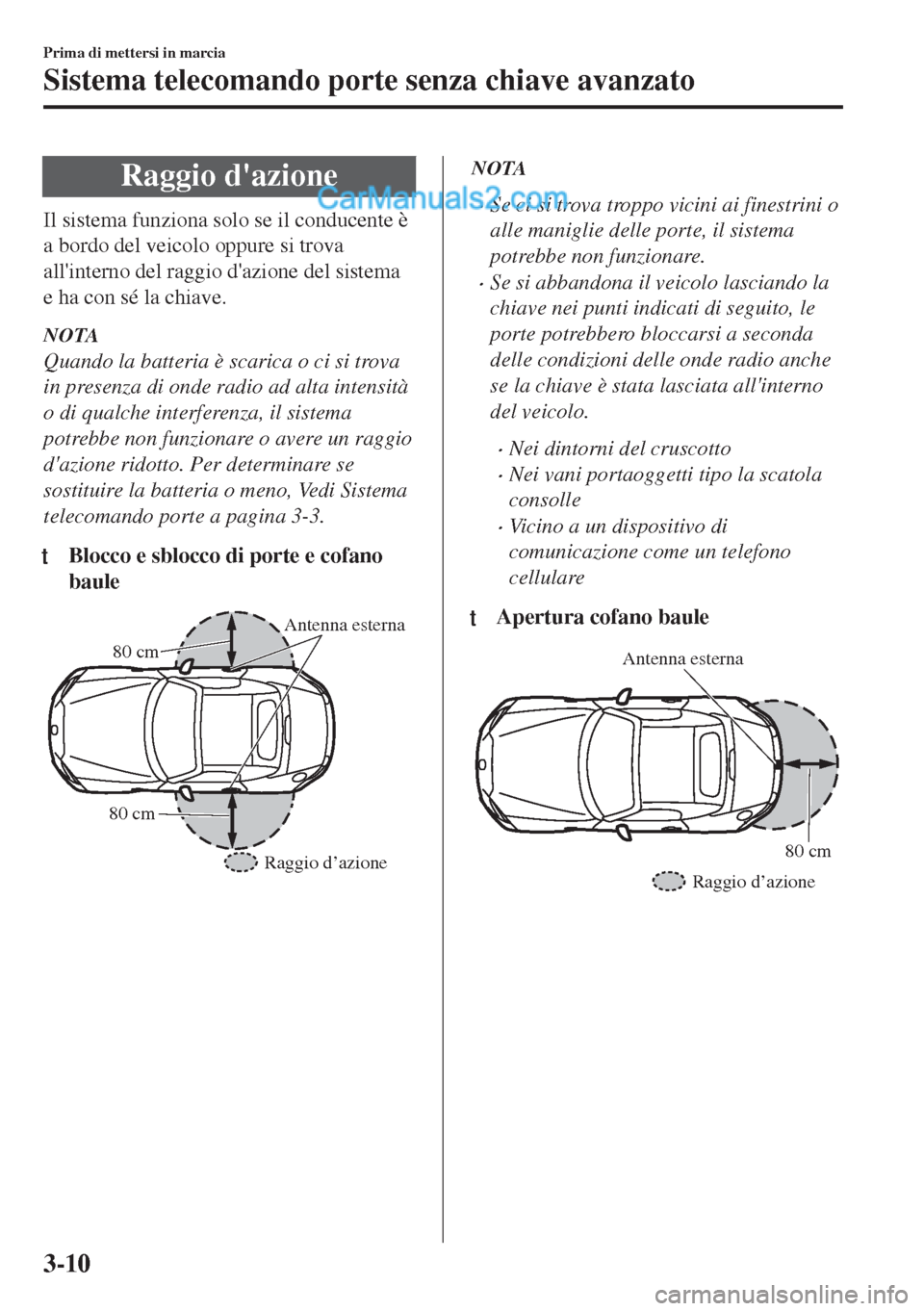 MAZDA MODEL MX-5 2017 Manuale del proprietario (in Italian) Raggio dazione
Il sistema funziona solo se il conducente è
a bordo del veicolo oppure si trova
allinterno del raggio dazione del sistema
e ha con sé la chiave.
NOTA
Quando la batteria è scarica MAZDA MODEL MX-5 2017 Manuale del proprietario (in Italian) Raggio dazione
Il sistema funziona solo se il conducente è
a bordo del veicolo oppure si trova
allinterno del raggio dazione del sistema
e ha con sé la chiave.
NOTA
Quando la batteria è scarica