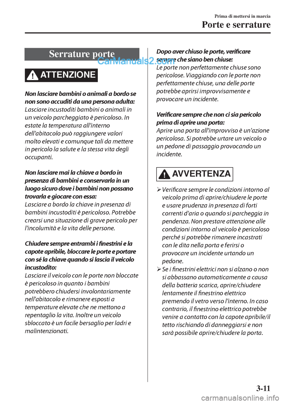 MAZDA MODEL MX-5 2017 Manuale del proprietario (in Italian) Serrature porte
ATTENZIONE
Non lasciare bambini o animali a bordo se
non sono accuditi da una persona adulta:
Lasciare incustoditi bambini o animali in
un veicolo parcheggiato è pericoloso. In
estate MAZDA MODEL MX-5 2017 Manuale del proprietario (in Italian) Serrature porte
ATTENZIONE
Non lasciare bambini o animali a bordo se
non sono accuditi da una persona adulta:
Lasciare incustoditi bambini o animali in
un veicolo parcheggiato è pericoloso. In
estate