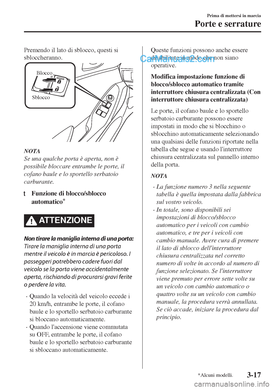 MAZDA MODEL MX-5 2017 Manuale del proprietario (in Italian) Premendo il lato di sblocco, questi si
sbloccheranno.
Sblocco
Blocco
NOTA
Se una qualche porta è aperta, non è
possibile bloccare entrambe le porte, il
cofano baule e lo sportello serbatoio
carburan MAZDA MODEL MX-5 2017 Manuale del proprietario (in Italian) Premendo il lato di sblocco, questi si
sbloccheranno.
Sblocco
Blocco
NOTA
Se una qualche porta è aperta, non è
possibile bloccare entrambe le porte, il
cofano baule e lo sportello serbatoio
carburan