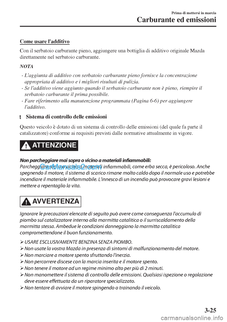 MAZDA MODEL MX-5 2017  Manuale del proprietario (in Italian) Come usare ladditivo
Con il serbatoio carburante pieno, aggiungere una bottiglia di additivo originale Mazda
direttamente nel serbatoio carburante.
NOTA
•Laggiunta di additivo con serbatoio carbur
