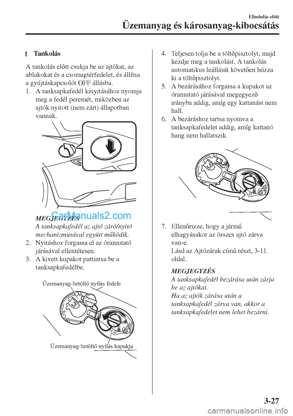 MAZDA MODEL MX-5 2017  Kezelési útmutató (in Hungarian) tTa n k o l á s
A tankolás eltt csukja be az ajtókat, az
ablakokat és a csomagtérfedelet, és állítsa
a gyújtáskapcsolót OFF állásba.
1. A tanksapkafedél kinyitásához nyomja
meg a fed