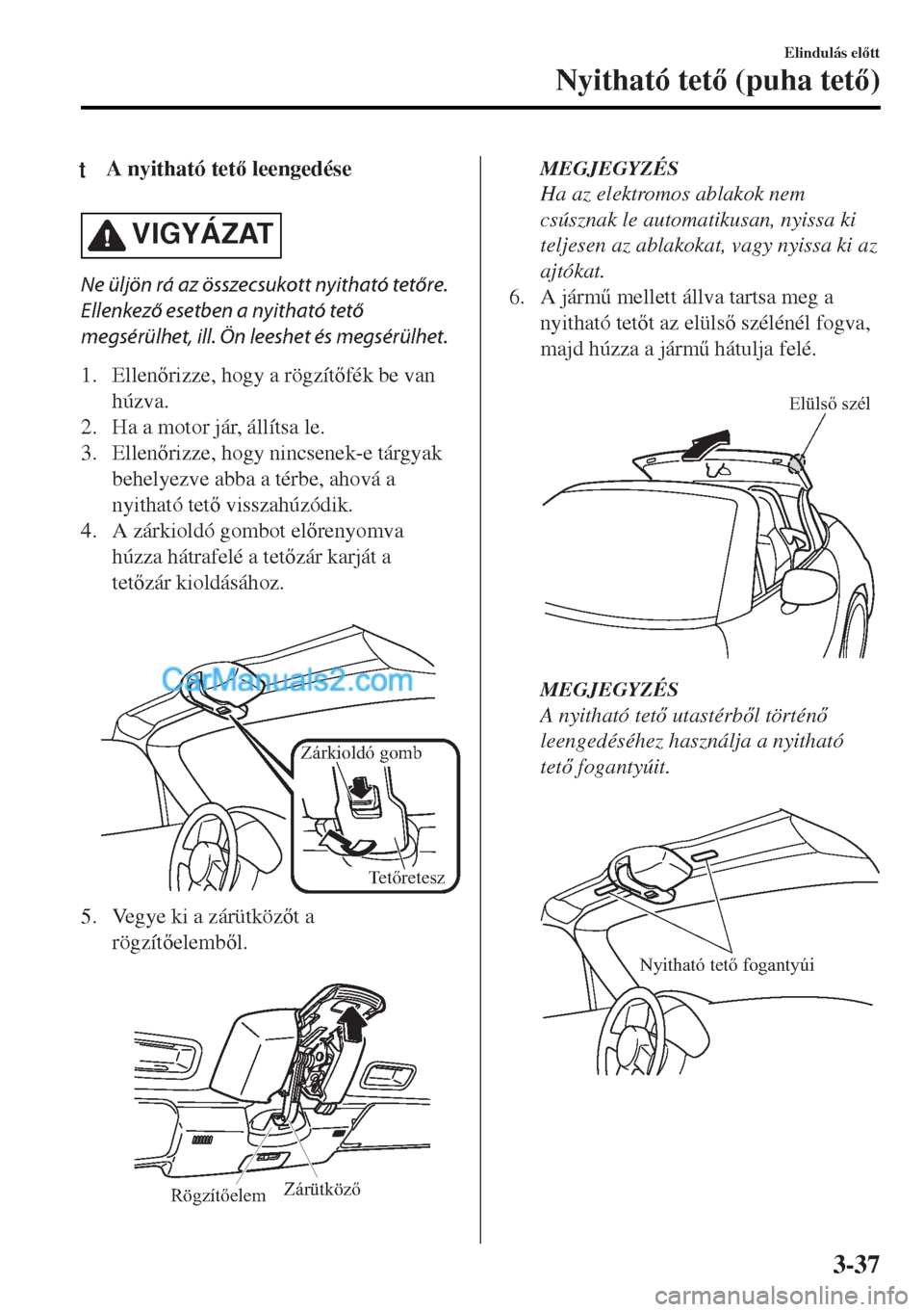 MAZDA MODEL MX-5 2017  Kezelési útmutató (in Hungarian) tA nyitható tet leengedése
VIGYÁZAT
Ne üljön rá az összecsukott nyitható tetőre.
Ellenkező esetben a nyitható tető
megsérülhet, ill. Ön leeshet és megsérülhet.
1. Ellenrizze, hog