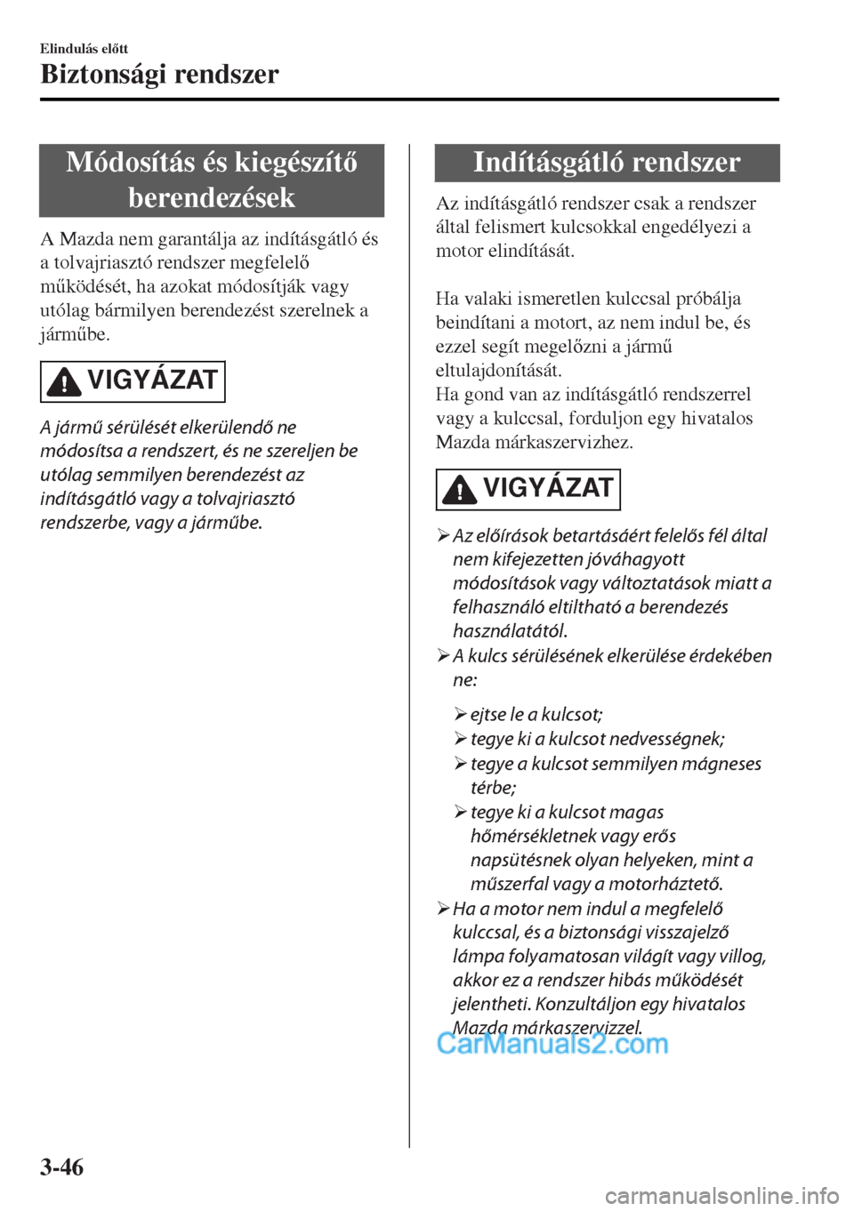 MAZDA MODEL MX-5 2017  Kezelési útmutató (in Hungarian) Módosítás és kiegészít
berendezések
A Mazda nem garantálja az indításgátló és
a tolvajriasztó rendszer megfelel
m&ködését, ha azokat módosítják vagy
utólag bármilyen berende