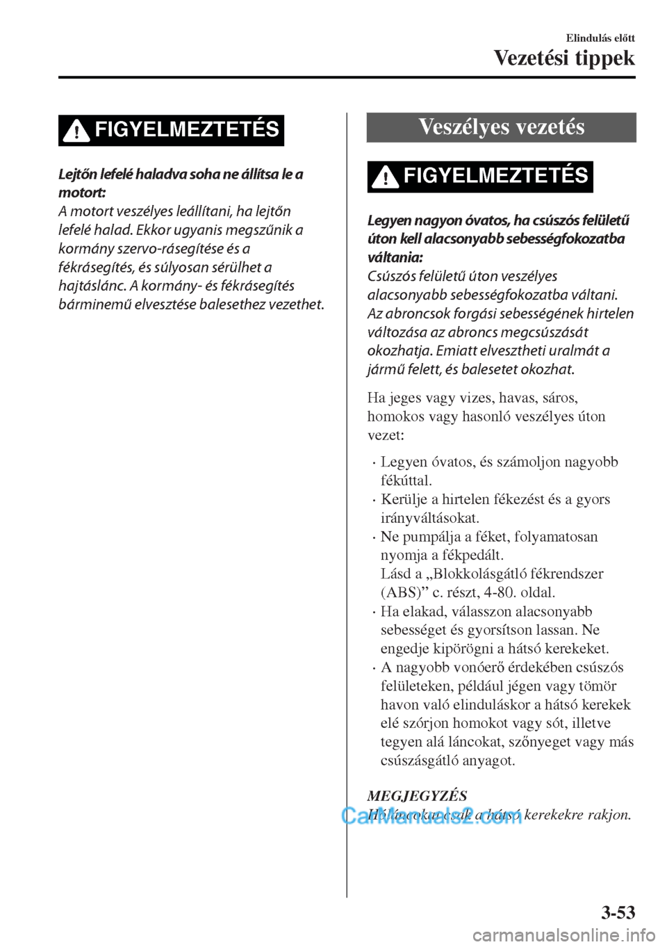 MAZDA MODEL MX-5 2017  Kezelési útmutató (in Hungarian) FIGYELMEZTETÉS
Lejtőn lefelé haladva soha ne állítsa le a
motort:
A motort veszélyes leállítani, ha lejtőn
lefelé halad. Ekkor ugyanis megszűnik a
kormány szervo-rásegítése és a
fékr