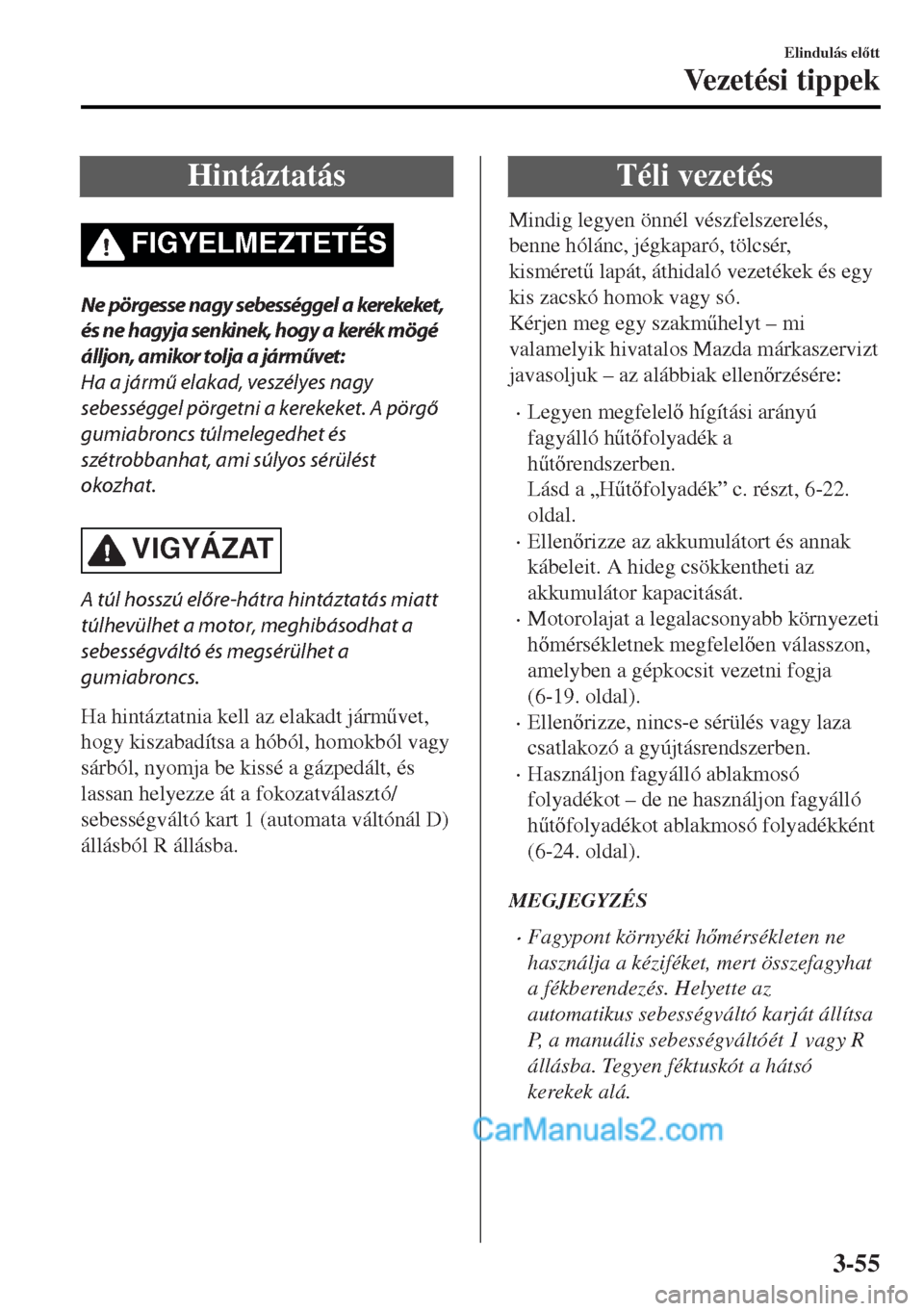 MAZDA MODEL MX-5 2017  Kezelési útmutató (in Hungarian) Hintáztatás
FIGYELMEZTETÉS
Ne pörgesse nagy sebességgel a kerekeket,
és ne hagyja senkinek, hogy a kerék mögé
álljon, amikor tolja a járművet:
Ha a jármű elakad, veszélyes nagy
sebessé