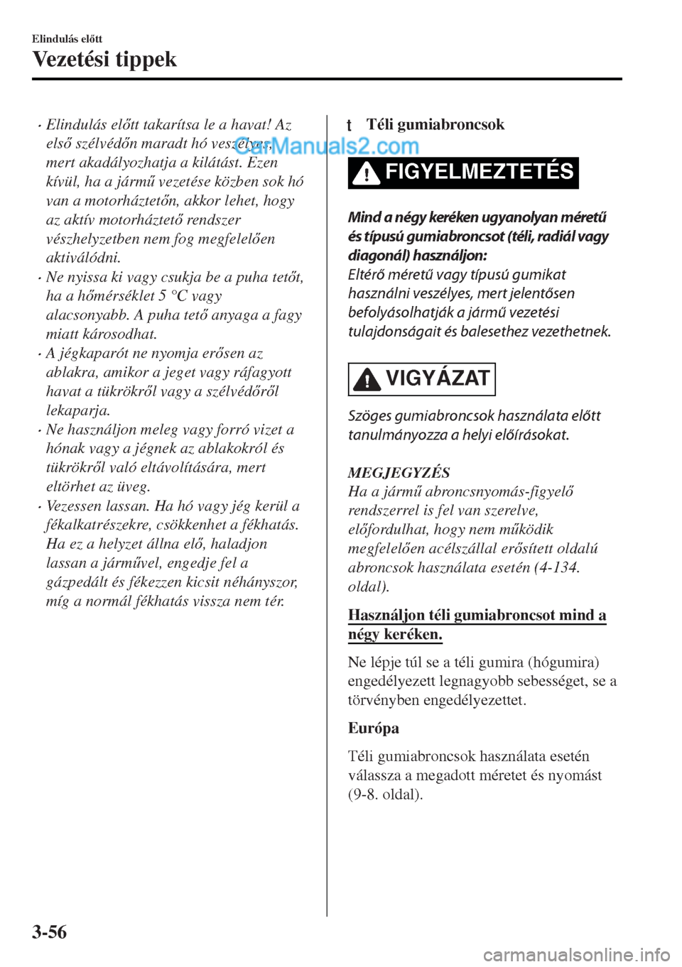 MAZDA MODEL MX-5 2017  Kezelési útmutató (in Hungarian) •Elindulás eltt takarítsa le a havat! Az
els szélvédn maradt hó veszélyes,
mert akadályozhatja a kilátást. Ezen
kívül, ha a járm& vezetése közben sok hó
van a motorháztetn, 