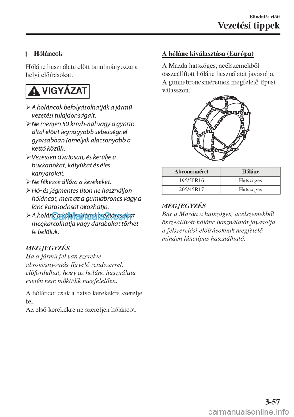 MAZDA MODEL MX-5 2017  Kezelési útmutató (in Hungarian) tHóláncok
Hólánc használata eltt tanulmányozza a
helyi elírásokat.
VIGYÁZAT
�¾A hóláncok befolyásolhatják a jármű
vezetési tulajdonságait.
�¾Ne menjen 50 km/h-nál vagy a gyárt