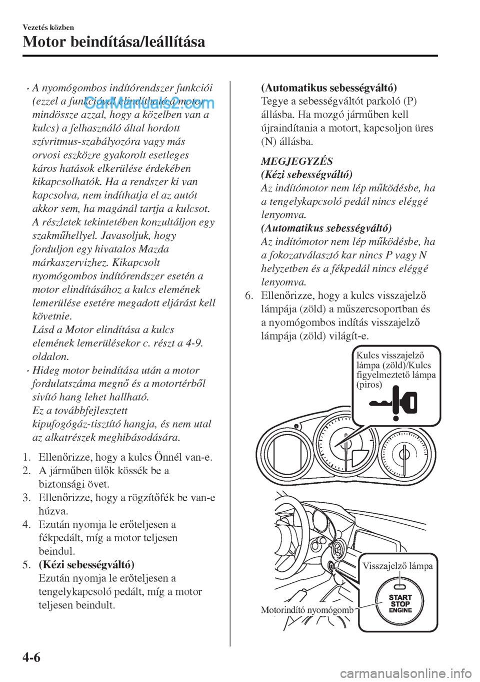 MAZDA MODEL MX-5 2017  Kezelési útmutató (in Hungarian) •A nyomógombos indítórendszer funkciói
(ezzel a funkcióval elindítható a motor
mindössze azzal, hogy a közelben van a
kulcs) a felhasználó által hordott
szívritmus-szabályozóra vagy m