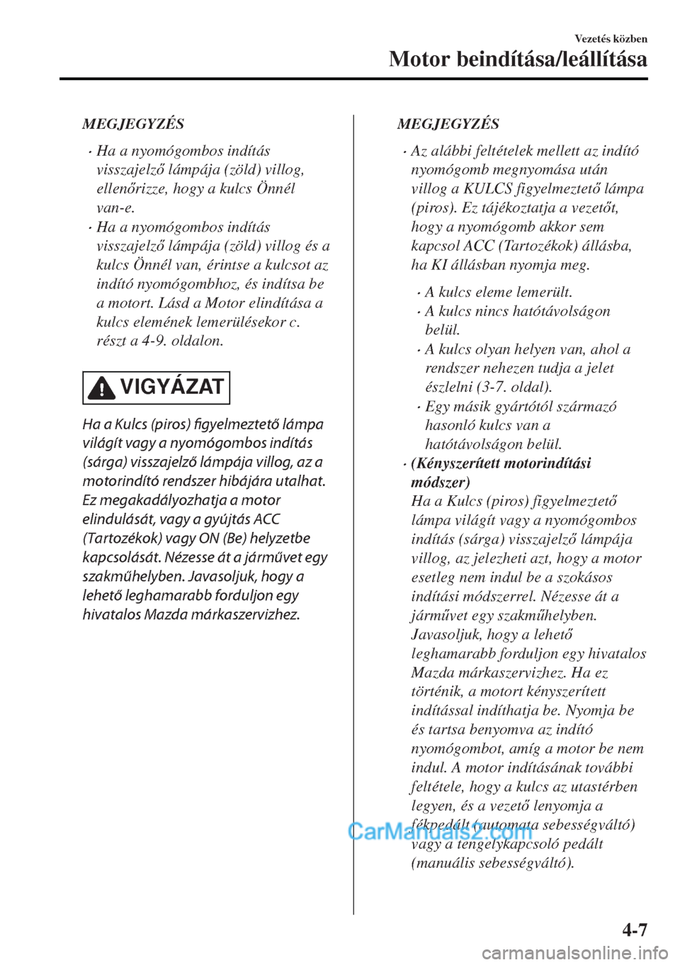 MAZDA MODEL MX-5 2017  Kezelési útmutató (in Hungarian) MEGJEGYZÉS
•Ha a nyomógombos indítás
visszajelz lámpája (zöld) villog,
ellenrizze, hogy a kulcs Önnél
van-e.
•Ha a nyomógombos indítás
visszajelz lámpája (zöld) villog és a
k