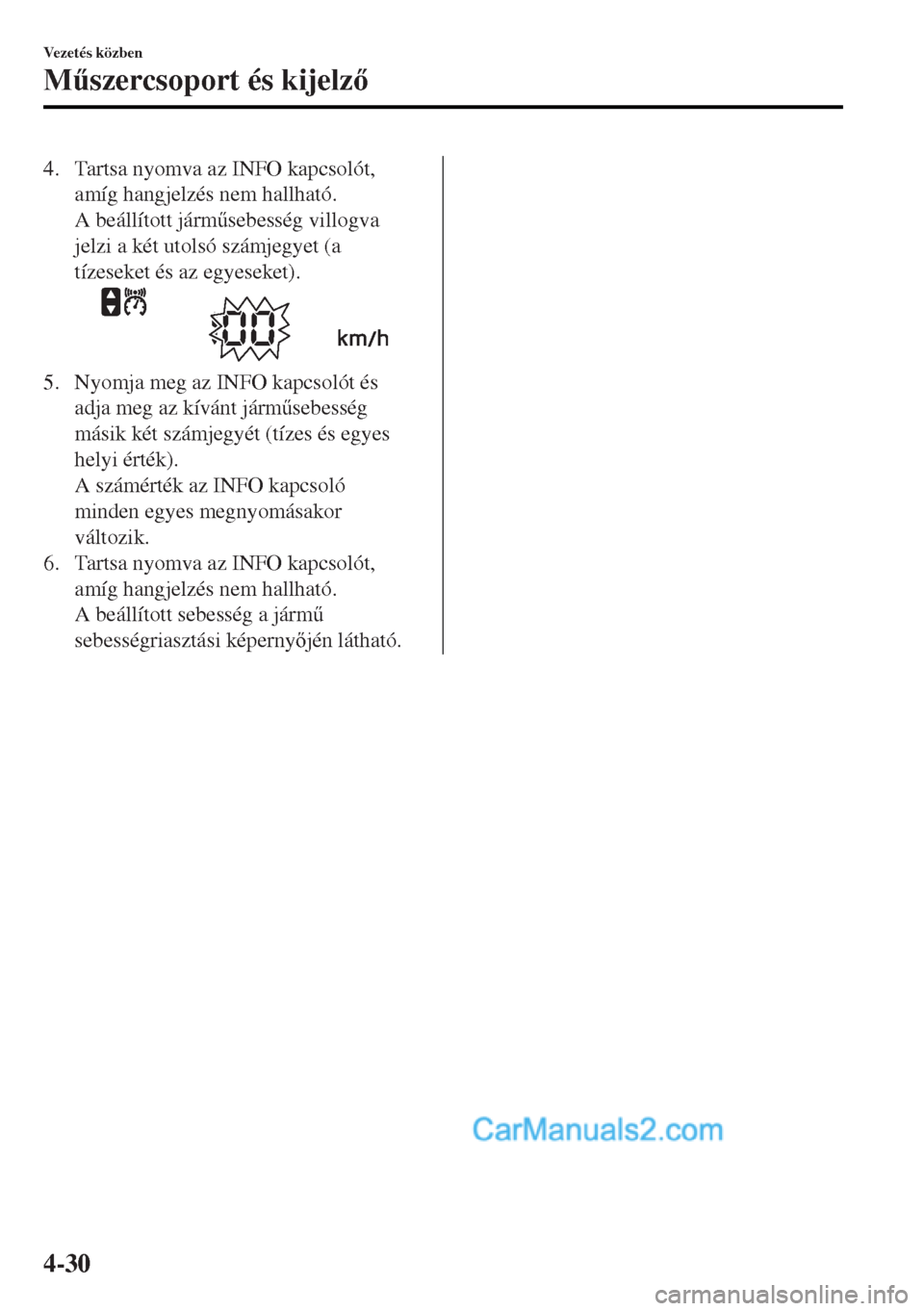 MAZDA MODEL MX-5 2017  Kezelési útmutató (in Hungarian) 4. Tartsa nyomva az INFO kapcsolót,
amíg hangjelzés nem hallható.
A beállított járm&sebesség villogva
jelzi a két utolsó számjegyet (a
tízeseket és az egyeseket).
5. Nyomja meg az INFO k