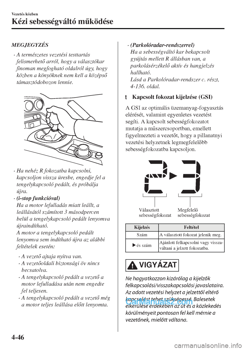 MAZDA MODEL MX-5 2017  Kezelési útmutató (in Hungarian) MEGJEGYZÉS
•A természetes vezetési testtartás
felismerhet arról, hogy a választókar
finoman megfogható oldalról úgy, hogy
közben a könyöknek nem kell a középs
támasztódobozon le