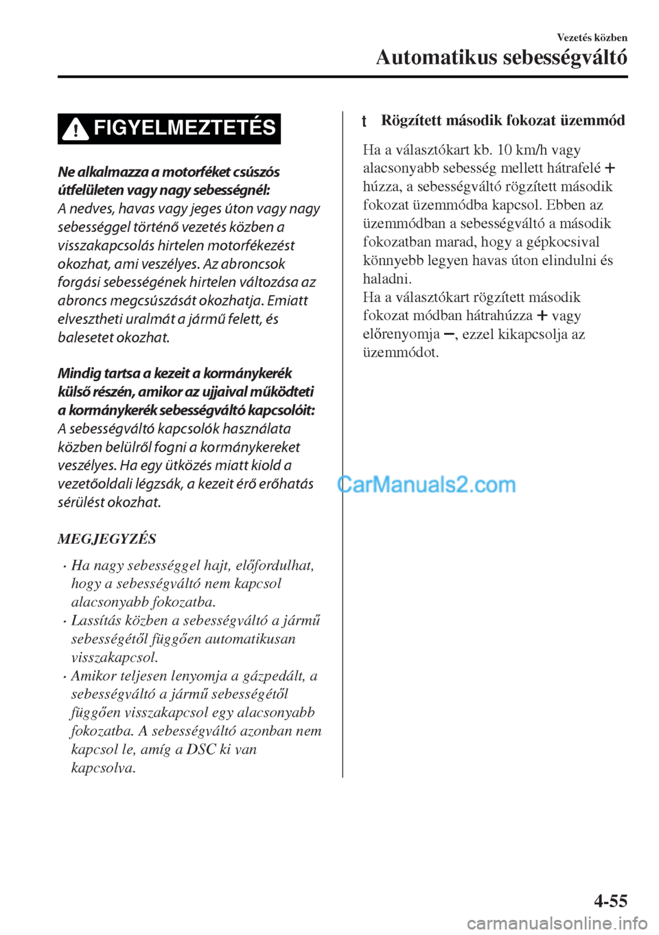 MAZDA MODEL MX-5 2017  Kezelési útmutató (in Hungarian) FIGYELMEZTETÉS
Ne alkalmazza a motorféket csúszós
útfelületen vagy nagy sebességnél:
A nedves, havas vagy jeges úton vagy nagy
sebességgel történő vezetés közben a
visszakapcsolás hirt