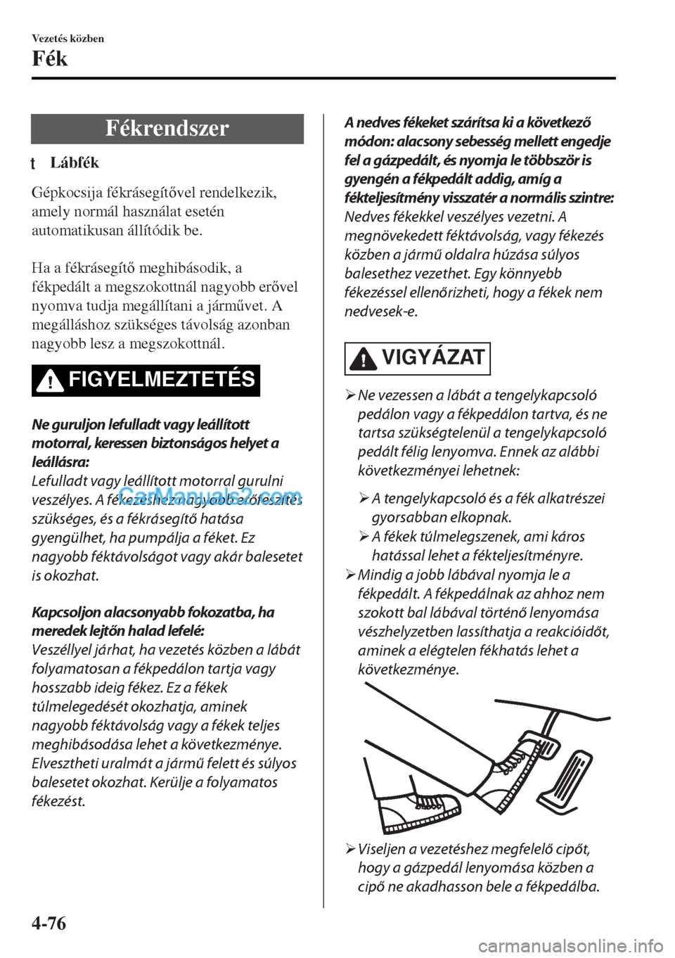 MAZDA MODEL MX-5 2017  Kezelési útmutató (in Hungarian) Fékrendszer
tLábfék
Gépkocsija fékrásegítvel rendelkezik,
amely normál használat esetén
automatikusan állítódik be.
 
Ha a fékrásegít meghibásodik, a
fékpedált a megszokottnál 
