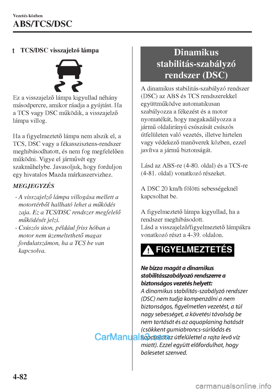 MAZDA MODEL MX-5 2017  Kezelési útmutató (in Hungarian) tTCS/DSC visszajelz lámpa
Ez a visszajelz lámpa kigyullad néhány
másodpercre, amikor ráadja a gyújtást. Ha
a TCS vagy DSC m&ködik, a visszajelz
lámpa villog.
 
Ha a figyelmeztet lá
