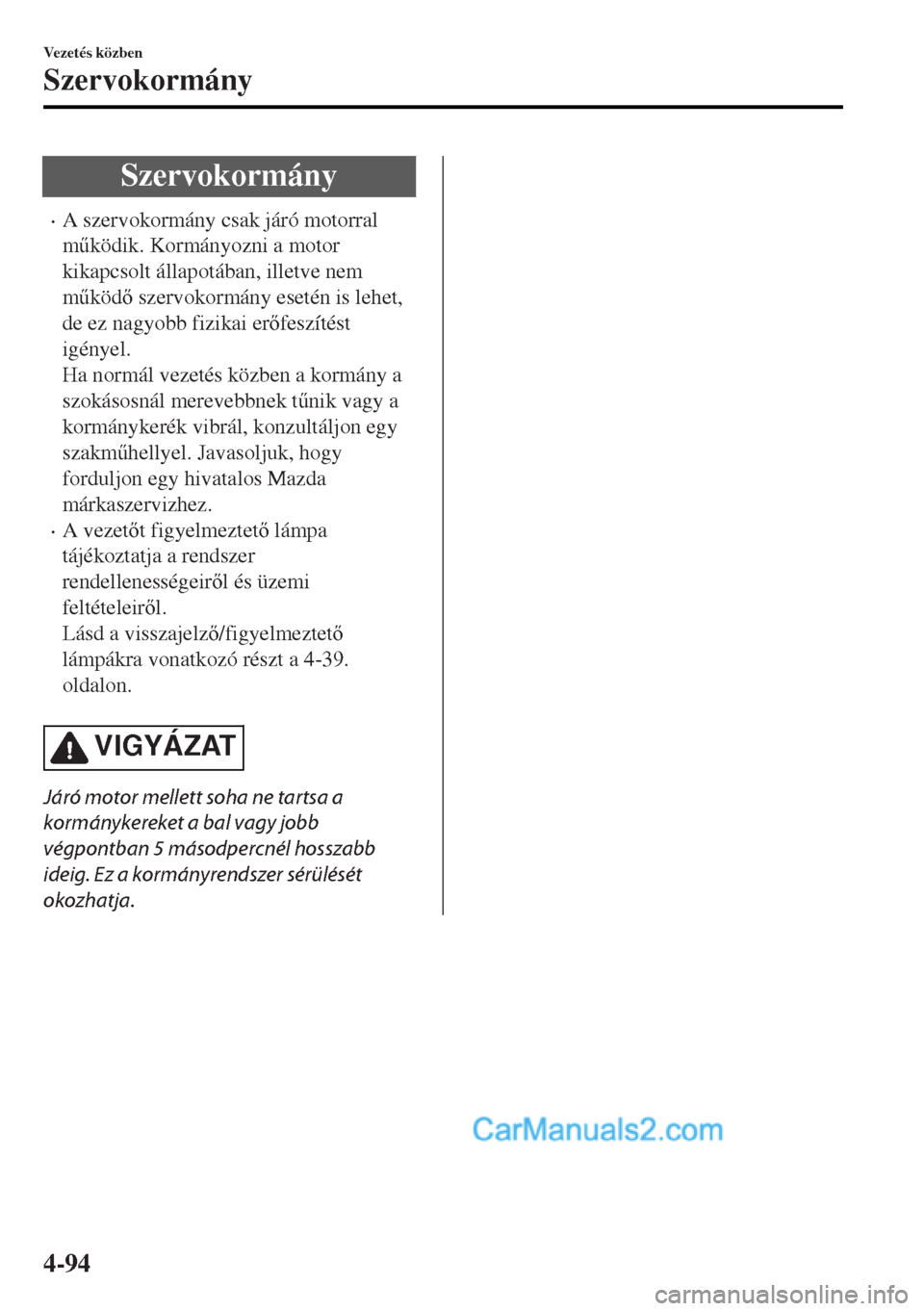 MAZDA MODEL MX-5 2017  Kezelési útmutató (in Hungarian) Szervokormány
•A szervokormány csak járó motorral
m&ködik. Kormányozni a motor
kikapcsolt állapotában, illetve nem
m&köd szervokormány esetén is lehet,
de ez nagyobb fizikai erfesz