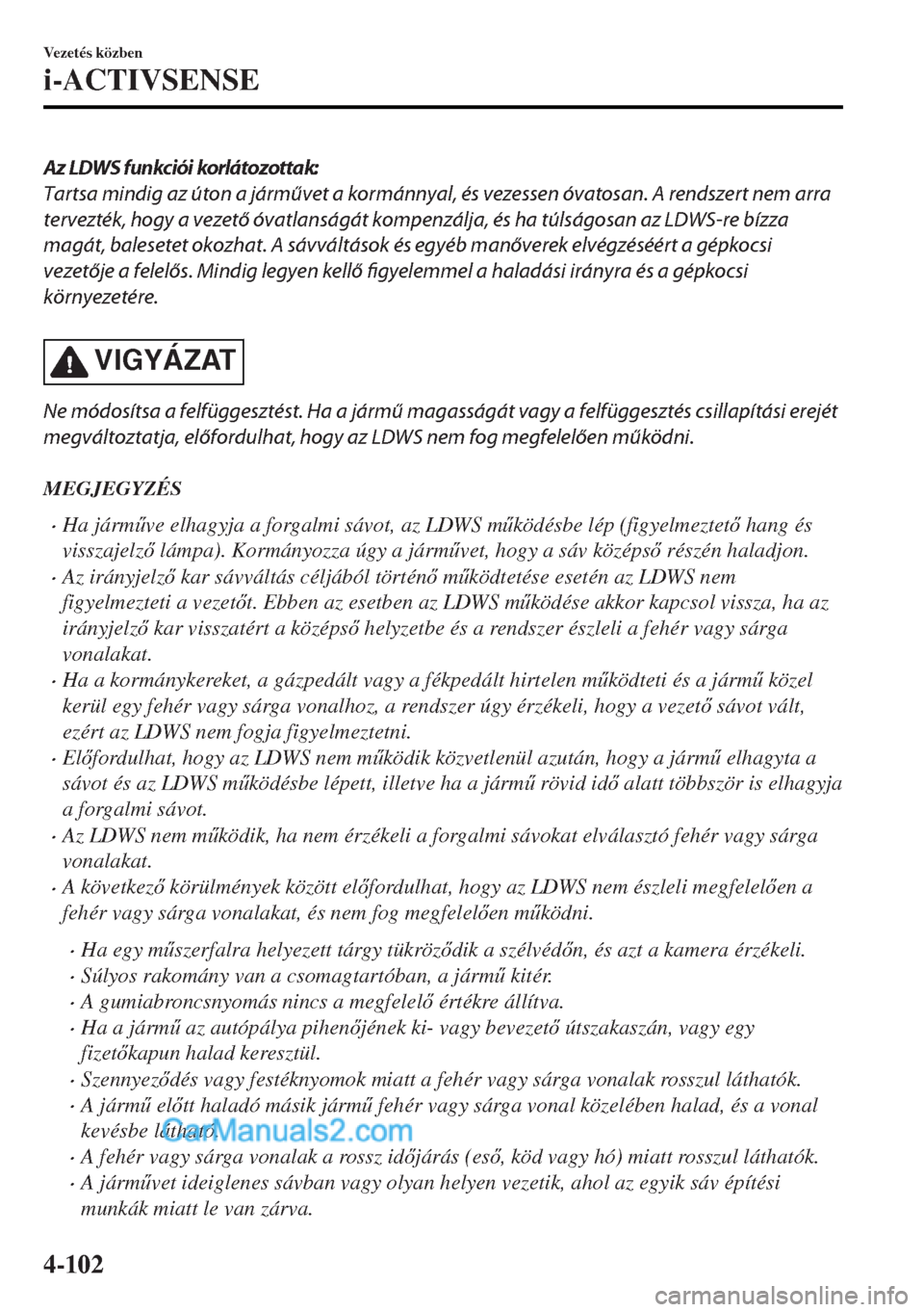 MAZDA MODEL MX-5 2017  Kezelési útmutató (in Hungarian) Az LDWS funkciói korlátozottak:
Tartsa mindig az úton a járművet a kormánnyal, és vezessen óvatosan. A rendszert nem arra
tervezték, hogy a vezető óvatlanságát kompenzálja, és ha túls