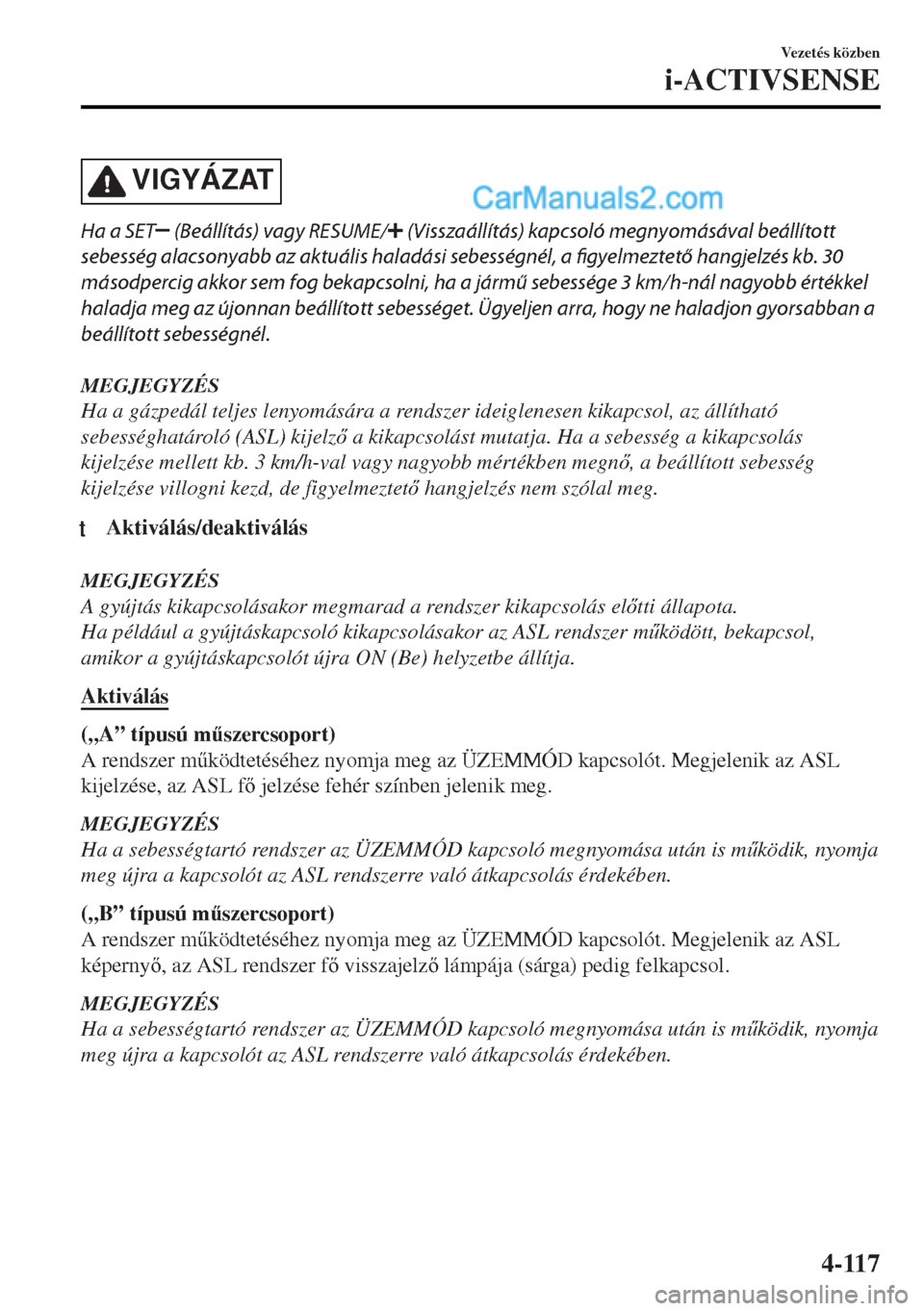 MAZDA MODEL MX-5 2017  Kezelési útmutató (in Hungarian) VIGYÁZAT
Ha a SET (Beállítás) vagy RESUME/ (Visszaállítás) kapcsoló megnyomásával beállított
sebesség alacsonyabb az aktuális haladási sebességnél, a figyelmeztető hangjelzés kb. 30