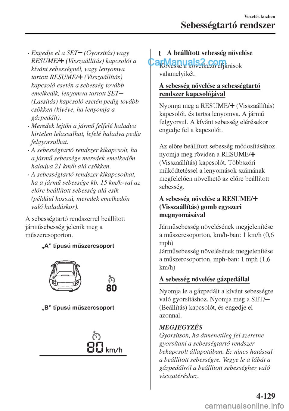 MAZDA MODEL MX-5 2017  Kezelési útmutató (in Hungarian) •Engedje el a SET (Gyorsítás) vagy
RESUME/
 (Visszaállítás) kapcsolót a
kívánt sebességnél, vagy lenyomva
tartott RESUME/
 (Visszaállítás)
kapcsoló esetén a sebesség tovább
emelkedi