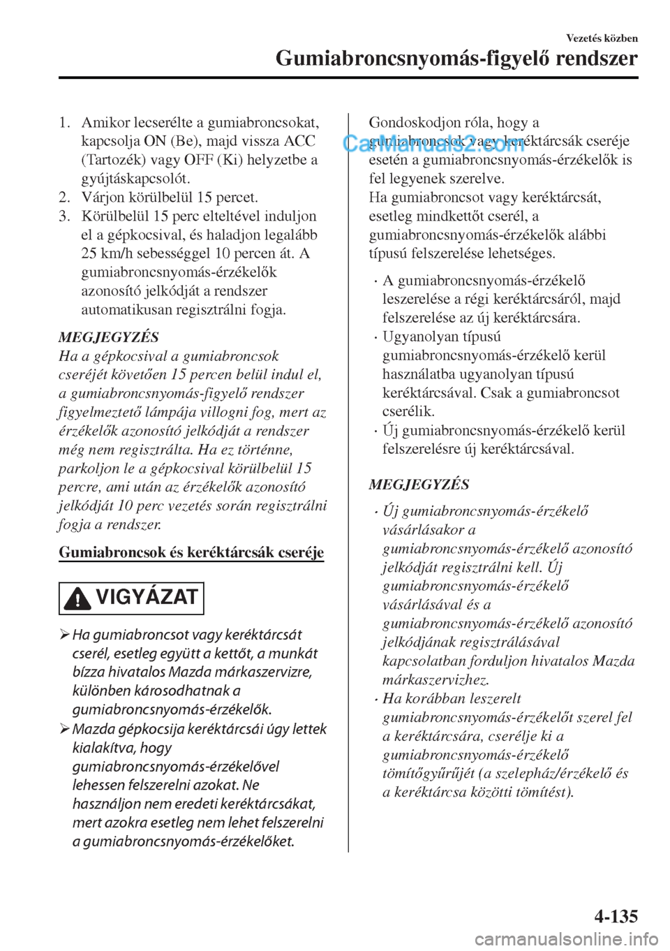 MAZDA MODEL MX-5 2017  Kezelési útmutató (in Hungarian) 1. Amikor lecserélte a gumiabroncsokat,
kapcsolja ON (Be), majd vissza ACC
(Tartozék) vagy OFF (Ki) helyzetbe a
gyújtáskapcsolót.
2. Várjon körülbelül 15 percet.
3. Körülbelül 15 perc elte