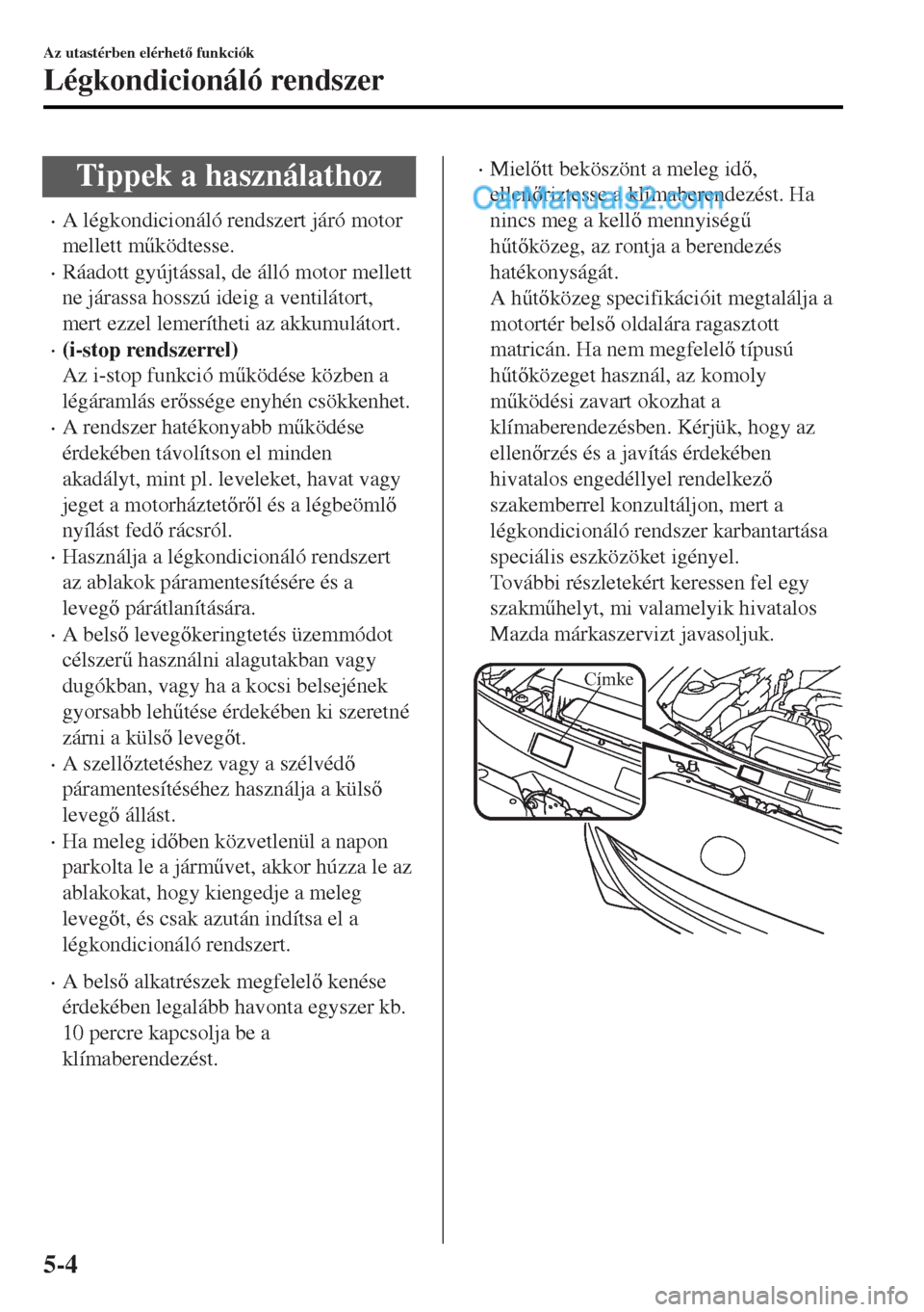 MAZDA MODEL MX-5 2017  Kezelési útmutató (in Hungarian) Tippek a használathoz
•A légkondicionáló rendszert járó motor
mellett m&ködtesse.
•Ráadott gyújtással, de álló motor mellett
ne járassa hosszú ideig a ventilátort,
mert ezzel lemer