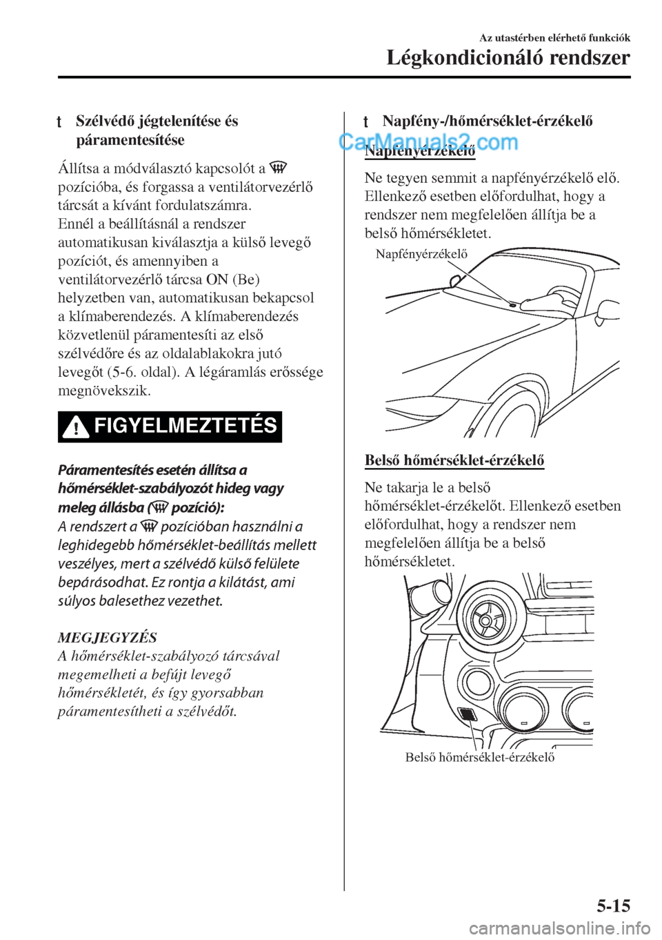 MAZDA MODEL MX-5 2017  Kezelési útmutató (in Hungarian) tSzélvéd jégtelenítése és
páramentesítése
Állítsa a módválasztó kapcsolót a 
pozícióba, és forgassa a ventilátorvezérl
tárcsát a kívánt fordulatszámra.
Ennél a beállít