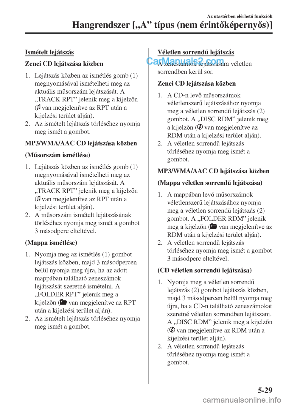 MAZDA MODEL MX-5 2017  Kezelési útmutató (in Hungarian) Ismételt lejátszás
Zenei CD lejátszása közben
1. Lejátszás közben az ismétlés gomb (1)
megnyomásával ismételheti meg az
aktuális m&sorszám lejátszását. A
„TRACK RPT” jelenik me