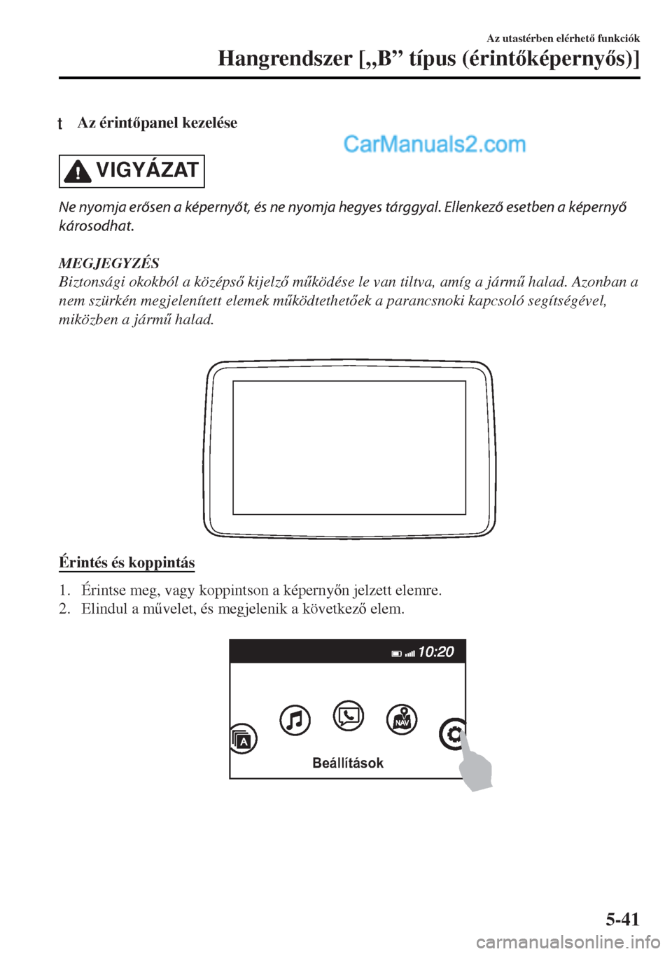 MAZDA MODEL MX-5 2017  Kezelési útmutató (in Hungarian) tAz érintpanel kezelése
VIGYÁZAT
Ne nyomja erősen a képernyőt, és ne nyomja hegyes tárggyal. Ellenkező esetben a képernyő
károsodhat.
MEGJEGYZÉS
Biztonsági okokból a középs kijelz
