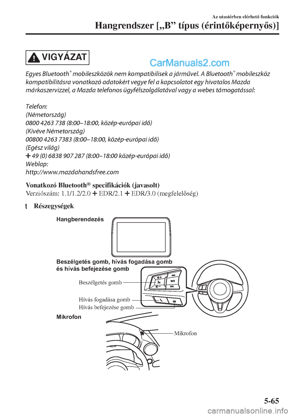 MAZDA MODEL MX-5 2017  Kezelési útmutató (in Hungarian) VIGYÁZAT
Egyes Bluetooth® mobileszközök nem kompatibilisek a járművel. A Bluetooth® mobileszköz
kompatibilitásra vonatkozó adatokért vegye fel a kapcsolatot egy hivatalos Mazda
márkaszervi