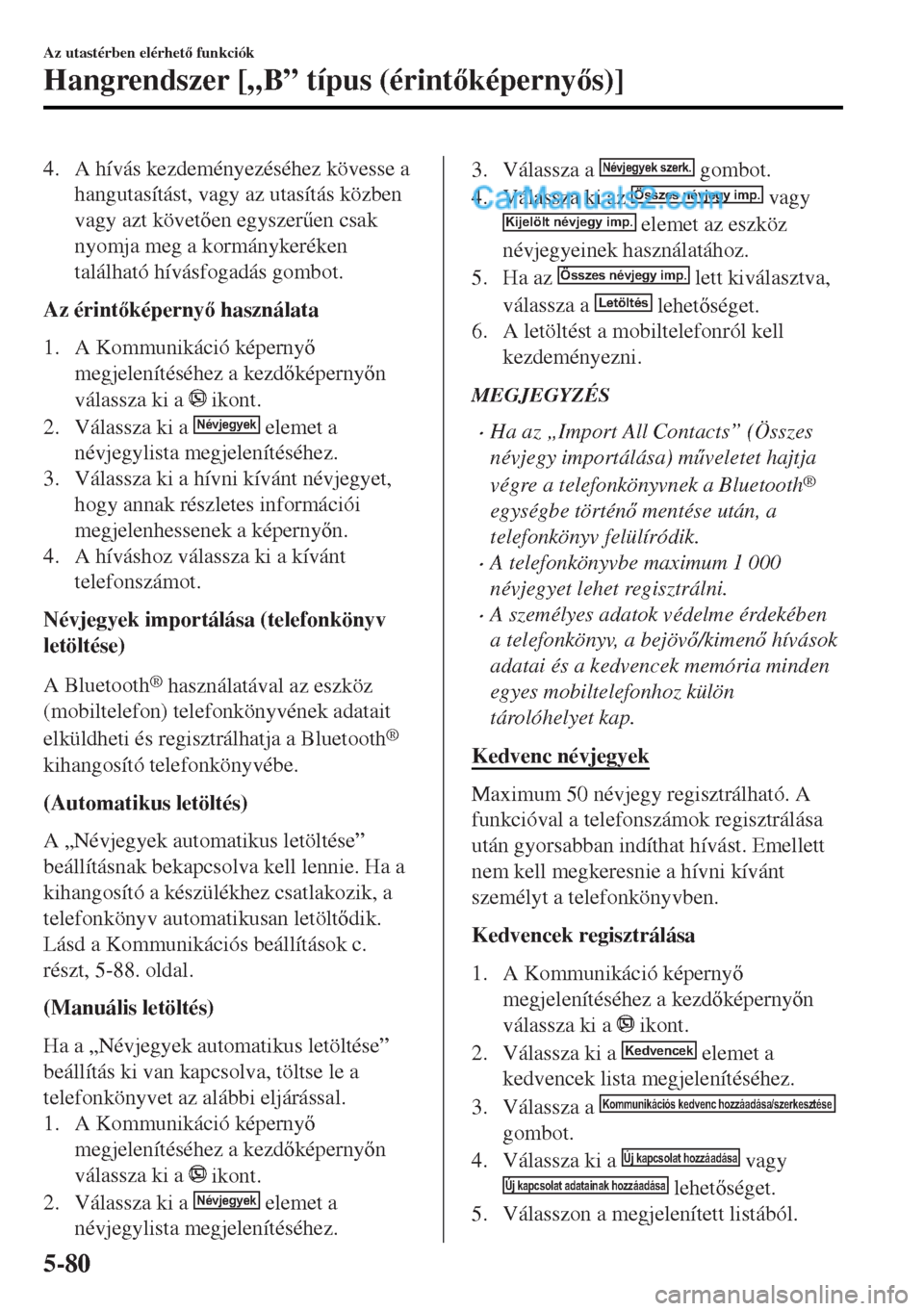 MAZDA MODEL MX-5 2017  Kezelési útmutató (in Hungarian) 4. A hívás kezdeményezéséhez kövesse a
hangutasítást, vagy az utasítás közben
vagy azt követen egyszer&en csak
nyomja meg a kormánykeréken
található hívásfogadás gombot.
Az érin