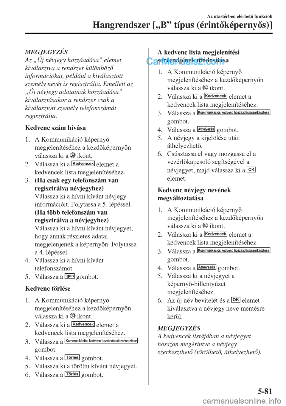 MAZDA MODEL MX-5 2017  Kezelési útmutató (in Hungarian) MEGJEGYZÉS
Az „Új névjegy hozzáadása” elemet
kiválasztva a rendszer különböz
információkat, például a kiválasztott
személy nevét is regisztrálja. Emellett az
„Új névjegy ada