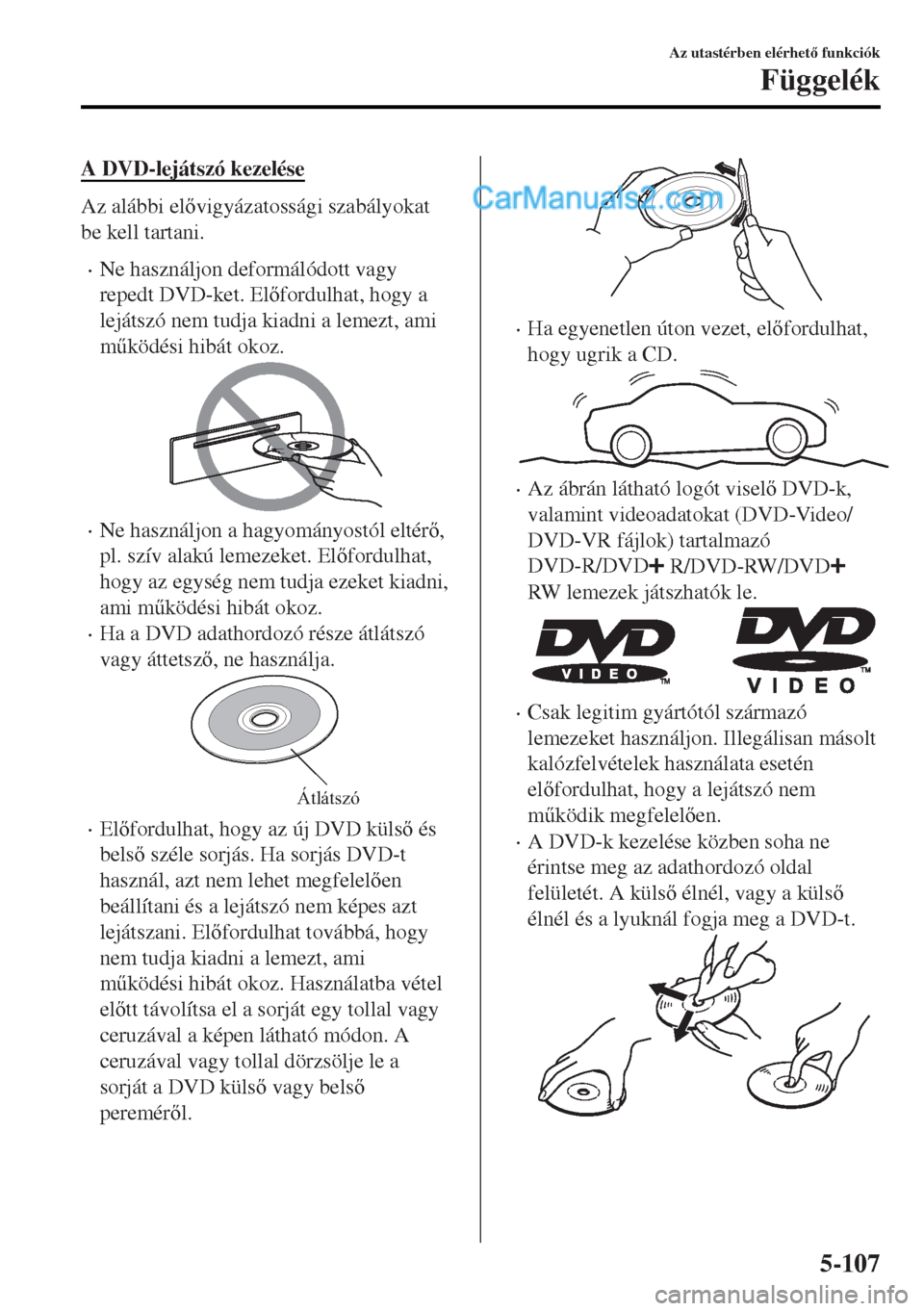 MAZDA MODEL MX-5 2017  Kezelési útmutató (in Hungarian) A DVD-lejátszó kezelése
Az alábbi elvigyázatossági szabályokat
be kell tartani.
•Ne használjon deformálódott vagy
repedt DVD-ket. Elfordulhat, hogy a
lejátszó nem tudja kiadni a leme