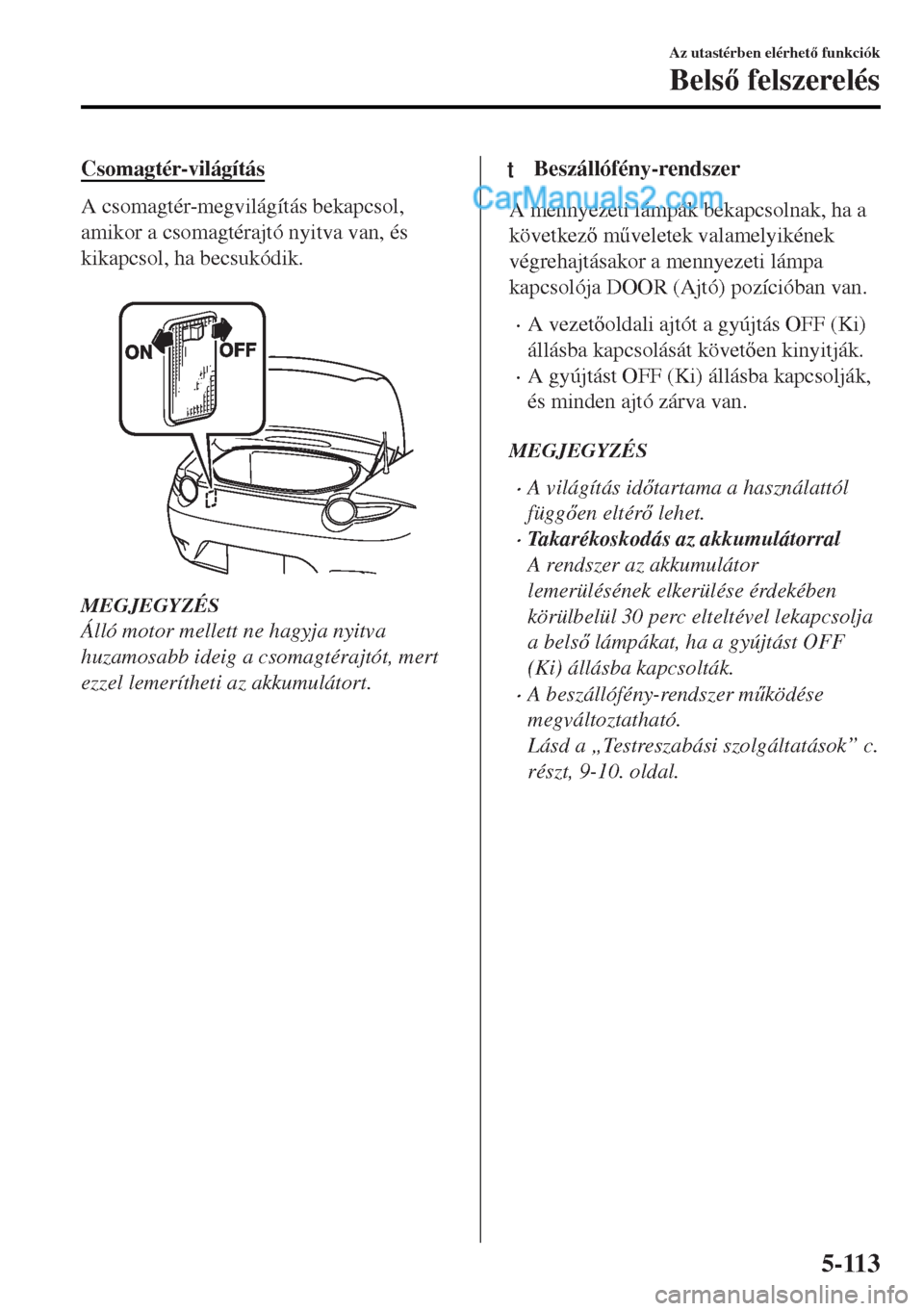 MAZDA MODEL MX-5 2017  Kezelési útmutató (in Hungarian) Csomagtér-világítás
A csomagtér-megvilágítás bekapcsol,
amikor a csomagtérajtó nyitva van, és
kikapcsol, ha becsukódik.
 
MEGJEGYZÉS
Álló motor mellett ne hagyja nyitva
huzamosabb ideig