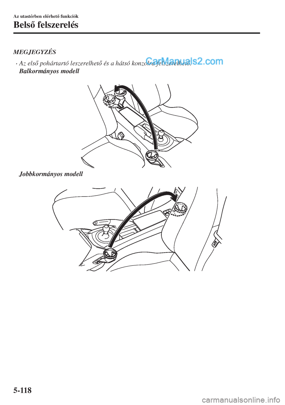 MAZDA MODEL MX-5 2017  Kezelési útmutató (in Hungarian) MEGJEGYZÉS
•Az els pohártartó leszerelhet és a hátsó konzolra felszerelhet.
Balkormányos modell
 
Jobbkormányos modell
 
Az utastérben elérhet funkciók
Bels felszerelés
5-118  