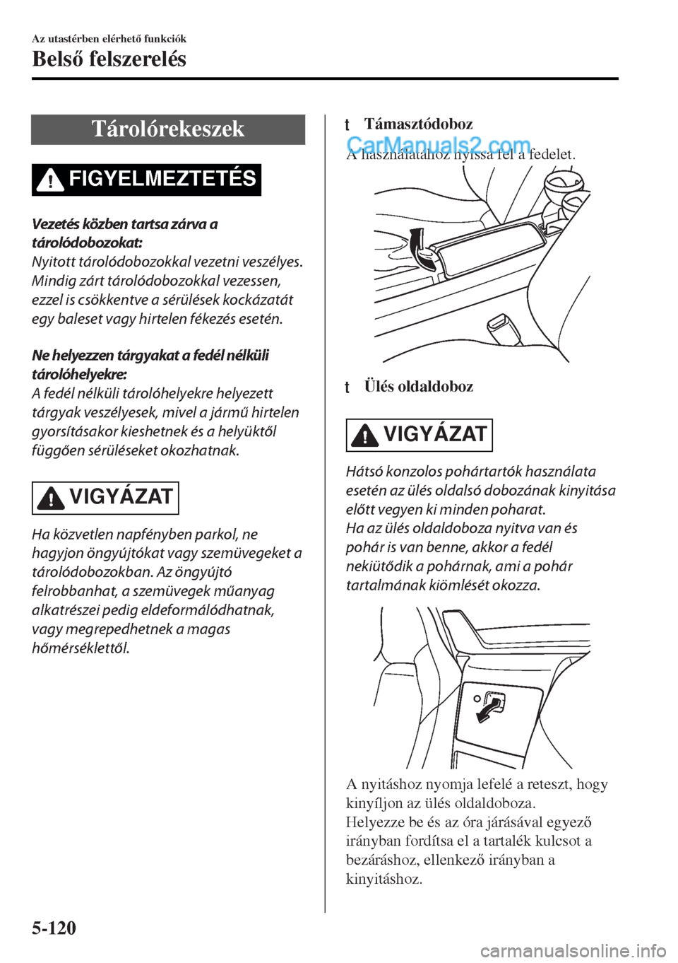 MAZDA MODEL MX-5 2017  Kezelési útmutató (in Hungarian) Tárolórekeszek
FIGYELMEZTETÉS
Vezetés közben tartsa zárva a
tárolódobozokat:
Nyitott tárolódobozokkal vezetni veszélyes.
Mindig zárt tárolódobozokkal vezessen,
ezzel is csökkentve a sé