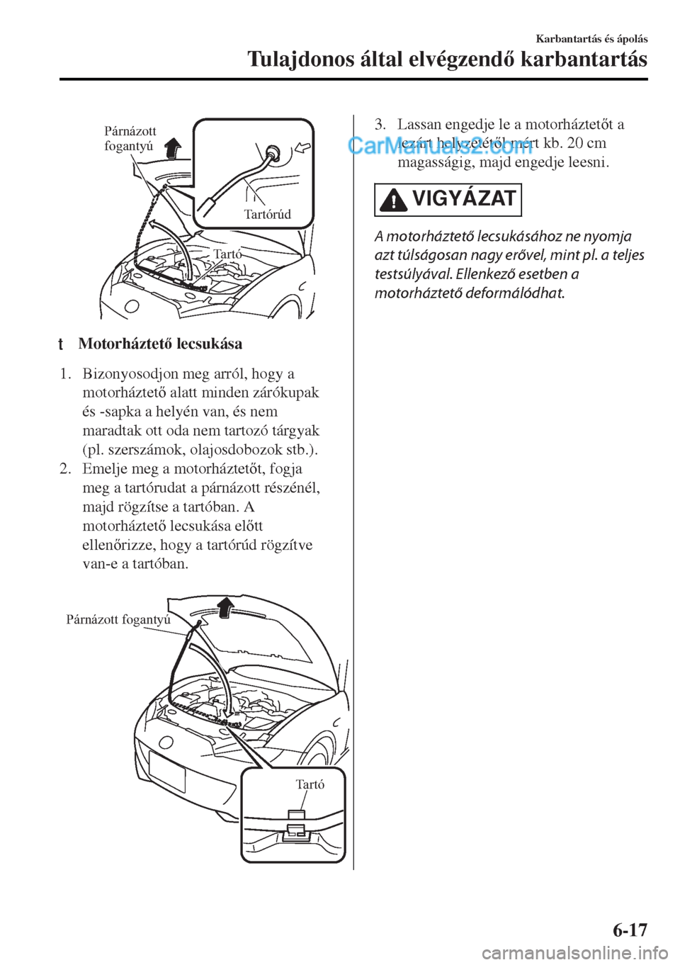 MAZDA MODEL MX-5 2017  Kezelési útmutató (in Hungarian) Párnázott 
fogantyú
Tartórúd
Tartó
ttMotorháztet lecsukása
1. Bizonyosodjon meg arról, hogy a
motorháztet alatt minden zárókupak
és -sapka a helyén van, és nem
maradtak ott oda nem 