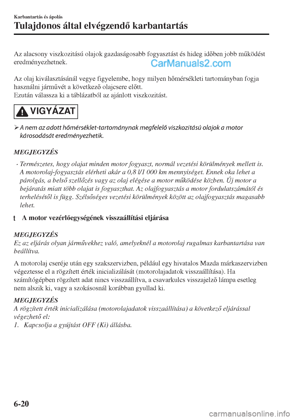 MAZDA MODEL MX-5 2017  Kezelési útmutató (in Hungarian) Az alacsony viszkozitású olajok gazdaságosabb fogyasztást és hideg idben jobb m&ködést
eredményezhetnek.
 
Az olaj kiválasztásánál vegye figyelembe, hogy milyen hmérsékleti tartomá