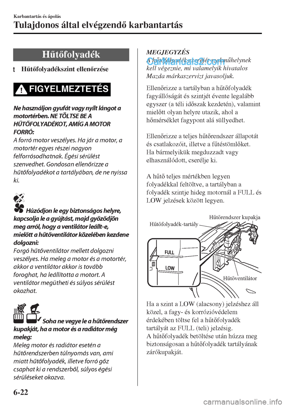 MAZDA MODEL MX-5 2017  Kezelési útmutató (in Hungarian) H&tfolyadék
tH&tfolyadékszint ellenrzése
FIGYELMEZTETÉS
Ne használjon gyufát vagy nyílt lángot a
motortérben. NE TÖLTSE BE A
HŰTŐFOLYADÉKOT, AMÍG A MOTOR
FORRÓ:
A forró motor v