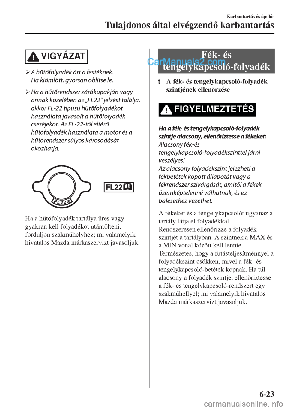 MAZDA MODEL MX-5 2017  Kezelési útmutató (in Hungarian) VIGYÁZAT
�¾A hűtőfolyadék árt a festéknek.
Ha kiömlött, gyorsan öblítse le.
�¾Ha a hűtőrendszer zárókupakján vagy
annak közelében az „FL22” jelzést találja,
akkor FL-22 típus