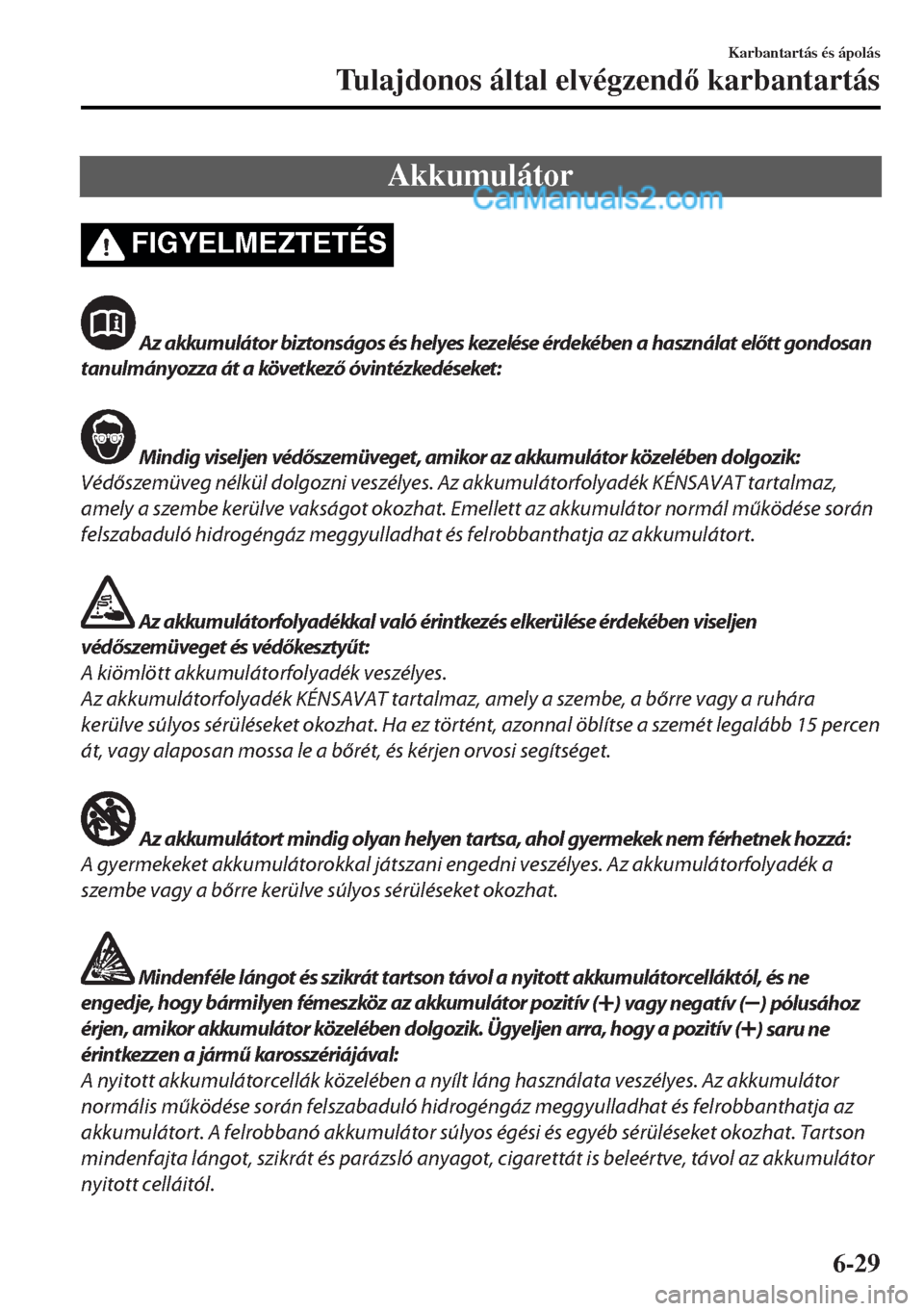MAZDA MODEL MX-5 2017  Kezelési útmutató (in Hungarian) Akkumulátor
FIGYELMEZTETÉS
 Az akkumulátor biztonságos és helyes kezelése érdekében a használat előtt gondosan
tanulmányozza át a következő óvintézkedéseket:
 Mindig viseljen védősz
