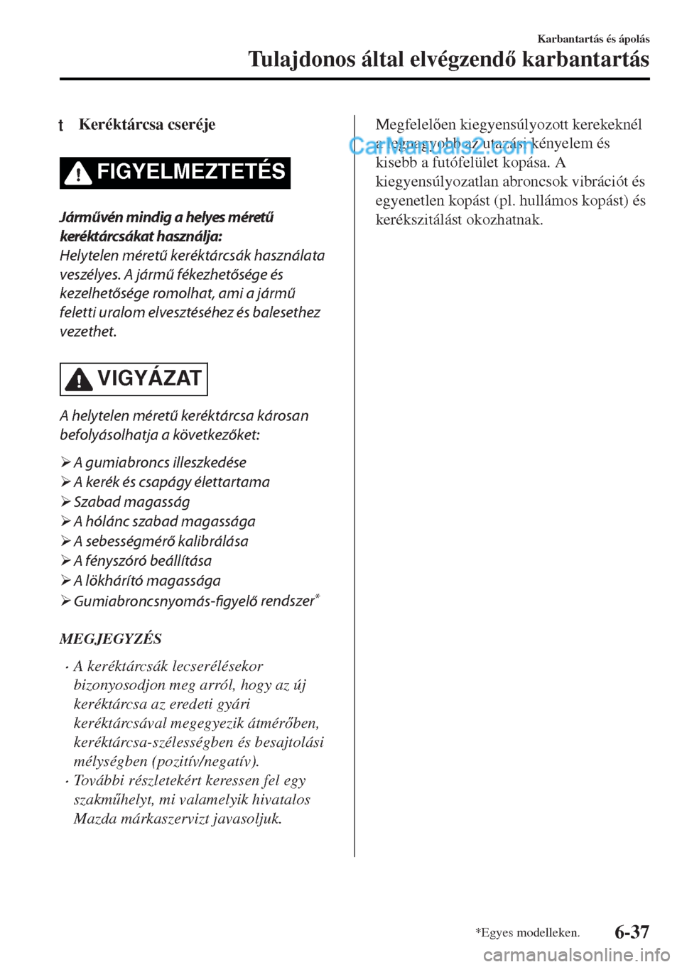 MAZDA MODEL MX-5 2017  Kezelési útmutató (in Hungarian) tKeréktárcsa cseréje
FIGYELMEZTETÉS
Járművén mindig a helyes méretű
keréktárcsákat használja:
Helytelen méretű keréktárcsák használata
veszélyes. A jármű fékezhetősége és
kez