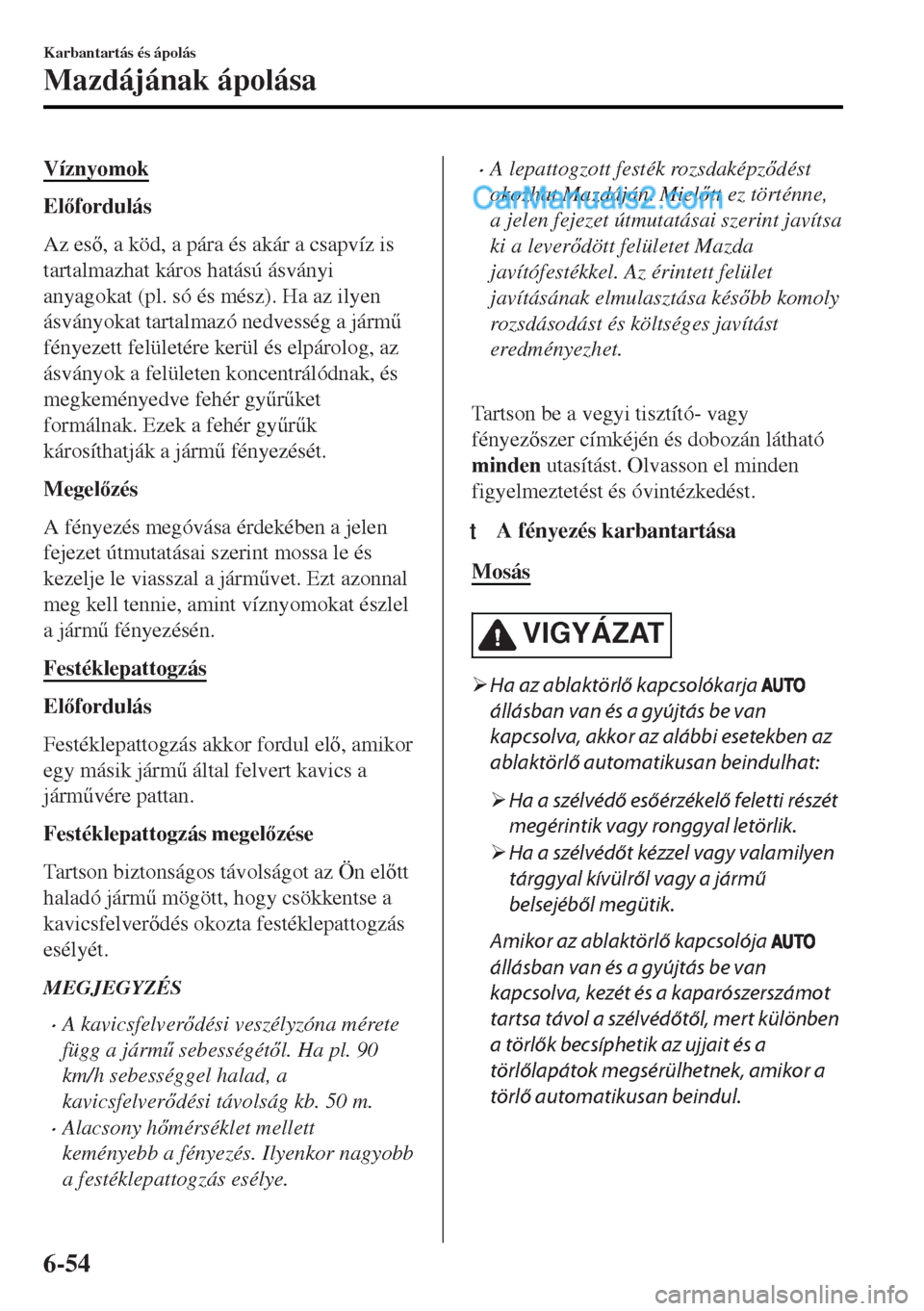 MAZDA MODEL MX-5 2017  Kezelési útmutató (in Hungarian) Víznyomok
Elfordulás
Az es, a köd, a pára és akár a csapvíz is
tartalmazhat káros hatású ásványi
anyagokat (pl. só és mész). Ha az ilyen
ásványokat tartalmazó nedvesség a járm