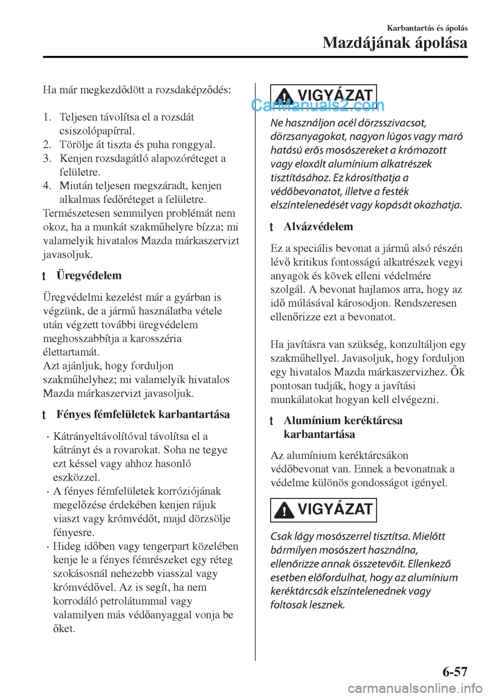 MAZDA MODEL MX-5 2017  Kezelési útmutató (in Hungarian) Ha már megkezddött a rozsdaképzdés:
 
1. Teljesen távolítsa el a rozsdát
csiszolópapírral.
2. Törölje át tiszta és puha ronggyal.
3. Kenjen rozsdagátló alapozóréteget a
felületre