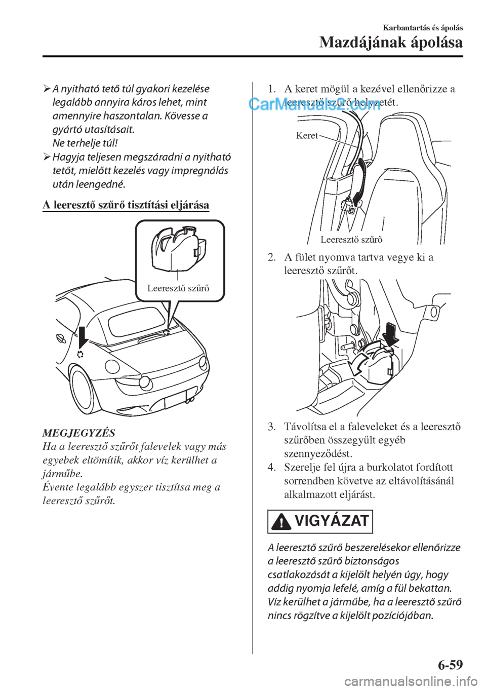 MAZDA MODEL MX-5 2017  Kezelési útmutató (in Hungarian) �¾A nyitható tető túl gyakori kezelése
legalább annyira káros lehet, mint
amennyire haszontalan. Kövesse a
gyártó utasításait.
Ne terhelje túl!
�¾Hagyja teljesen megszáradni a nyitható