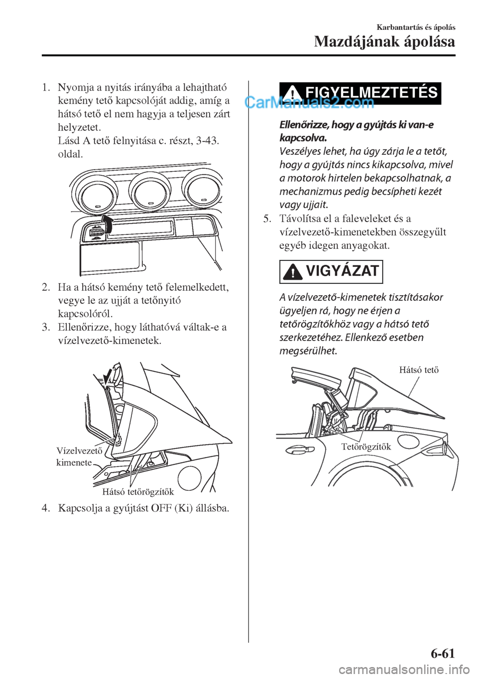 MAZDA MODEL MX-5 2017  Kezelési útmutató (in Hungarian) 1. Nyomja a nyitás irányába a lehajtható
kemény tet kapcsolóját addig, amíg a
hátsó tet el nem hagyja a teljesen zárt
helyzetet.
Lásd A tet felnyitása c. részt, 3-43.
oldal.
2. Ha 