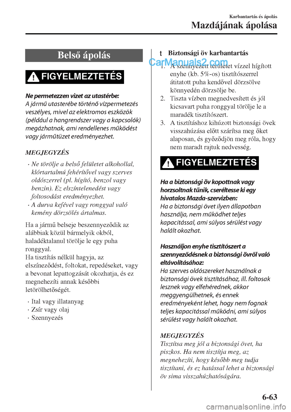 MAZDA MODEL MX-5 2017  Kezelési útmutató (in Hungarian) Bels ápolás
FIGYELMEZTETÉS
Ne permetezzen vizet az utastérbe:
A jármű utasterébe történő vízpermetezés
veszélyes, mivel az elektromos eszközök
(például a hangrendszer vagy a kapcsol