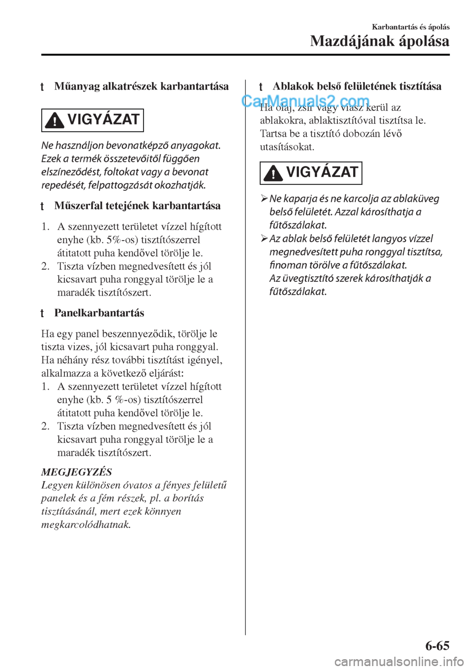 MAZDA MODEL MX-5 2017  Kezelési útmutató (in Hungarian) tM&anyag alkatrészek karbantartása
VIGYÁZAT
Ne használjon bevonatképző anyagokat.
Ezek a termék összetevőitől függően
elszíneződést, foltokat vagy a bevonat
repedését, felpattogzás